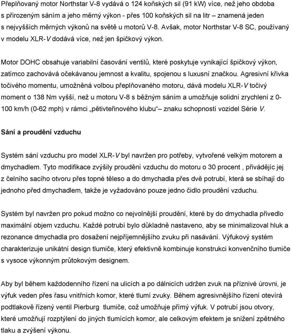 Motor DOHC obsahuje variabilní časování ventilů, které poskytuje vynikající špičkový výkon, zatímco zachovává očekávanou jemnost a kvalitu, spojenou s luxusní značkou.