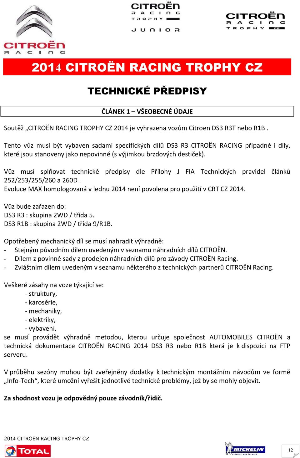 Vůz musí splňovat technické předpisy dle Přílohy J FIA Technických pravidel článků 252/253/255/260 a 260D. Evoluce MAX homologovaná v lednu 2014 není povolena pro použití v CRT CZ 2014.