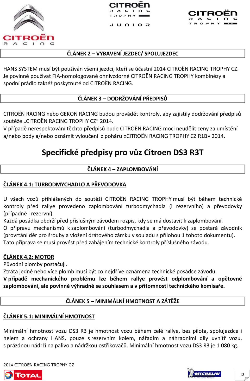 ČLÁNEK 3 DODRŽOVÁNÍ PŘEDPISŮ CITROËN RACING nebo GEKON RACING budou provádět kontroly, aby zajistily dodržování předpisů soutěže CITROËN RACING TROPHY CZ 2014.