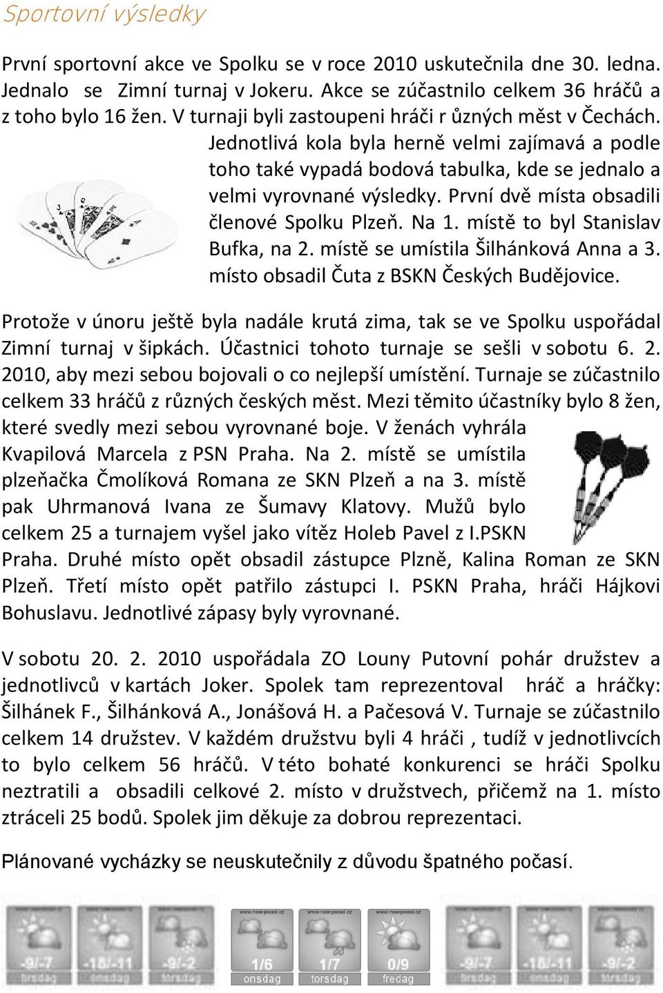 První dvě místa obsadili členové Spolku Plzeň. Na 1. místě to byl Stanislav Bufka, na 2. místě se umístila Šilhánková Anna a 3. místo obsadil Čuta z BSKN Českých Budějovice.