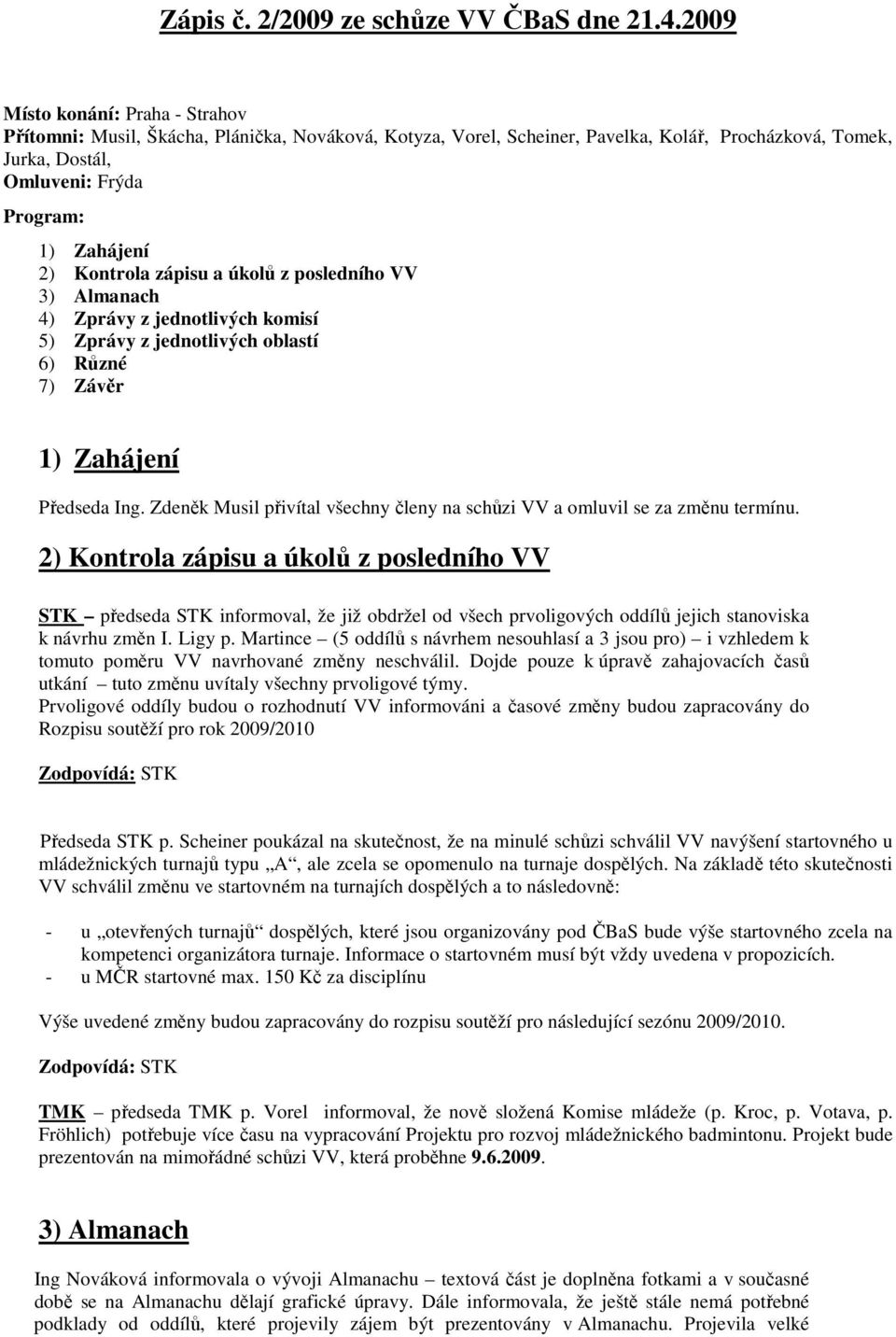 Kontrola zápisu a úkolů z posledního VV 3) Almanach 4) Zprávy z jednotlivých komisí 5) Zprávy z jednotlivých oblastí 6) Různé 7) Závěr 1) Zahájení Předseda Ing.