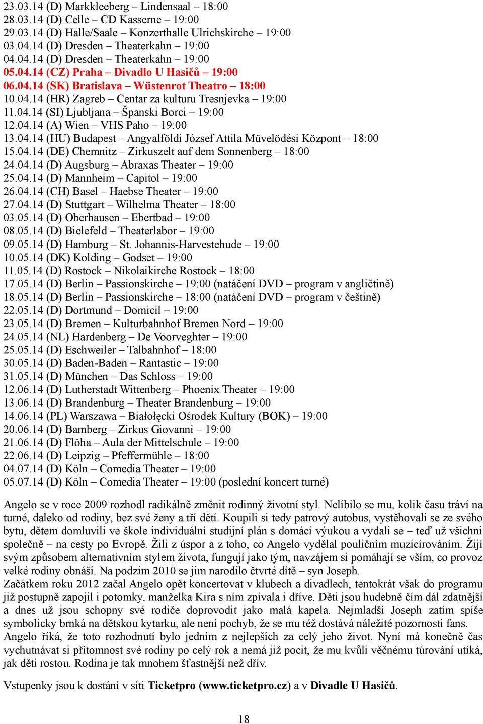 04.14 (HU) Budapest Angyalföldi József Attila Müvelödési Központ 18:00 15.04.14 (DE) Chemnitz Zirkuszelt auf dem Sonnenberg 18:00 24.04.14 (D) Augsburg Abraxas Theater 19:00 25.04.14 (D) Mannheim Capitol 19:00 26.