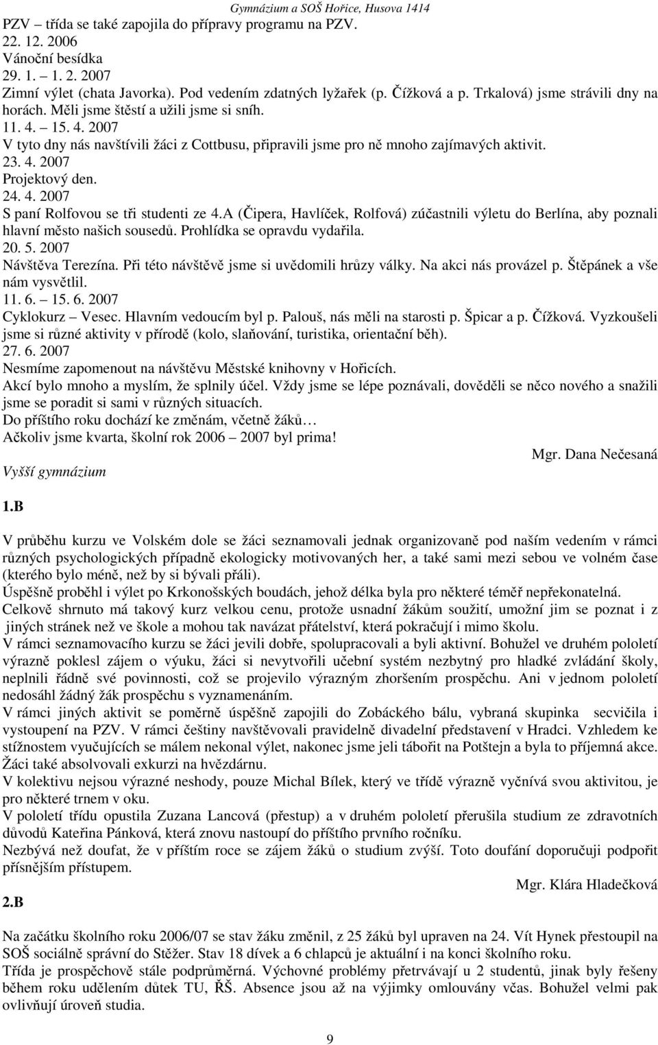 24. 4. 2007 S paní Rolfovou se tři studenti ze 4.A (Čipera, Havlíček, Rolfová) zúčastnili výletu do Berlína, aby poznali hlavní město našich sousedů. Prohlídka se opravdu vydařila. 20. 5.