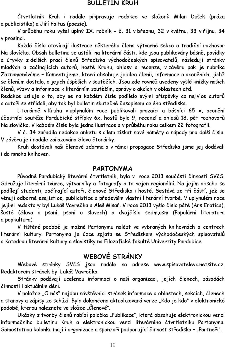 Obsah bulletinu se ustálil na literární části, kde jsou publikovány básně, povídky a úryvky z delších prací členů Střediska východočeských spisovatelů, následují stránky mladých a začínajících