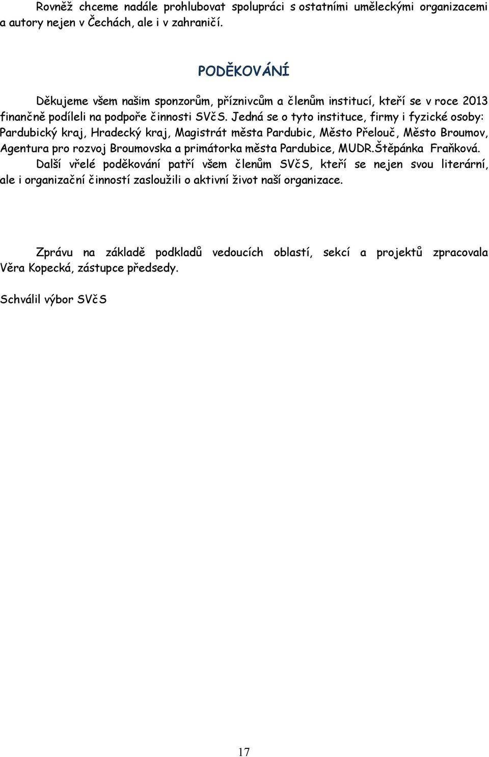 Jedná se o tyto instituce, firmy i fyzické osoby: Pardubický kraj, Hradecký kraj, Magistrát města Pardubic, Město Přelouč, Město Broumov, Agentura pro rozvoj Broumovska a primátorka města