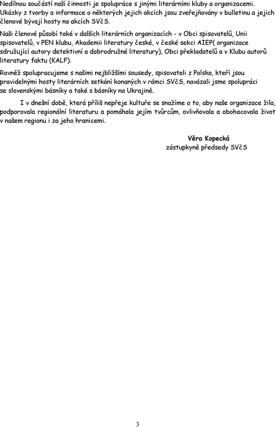 Naši členové působí také v dalších literárních organizacích - v Obci spisovatelů, Unii spisovatelů, v PEN klubu, Akademii literatury české, v české sekci AIEP( organizace sdružující autory detektivní