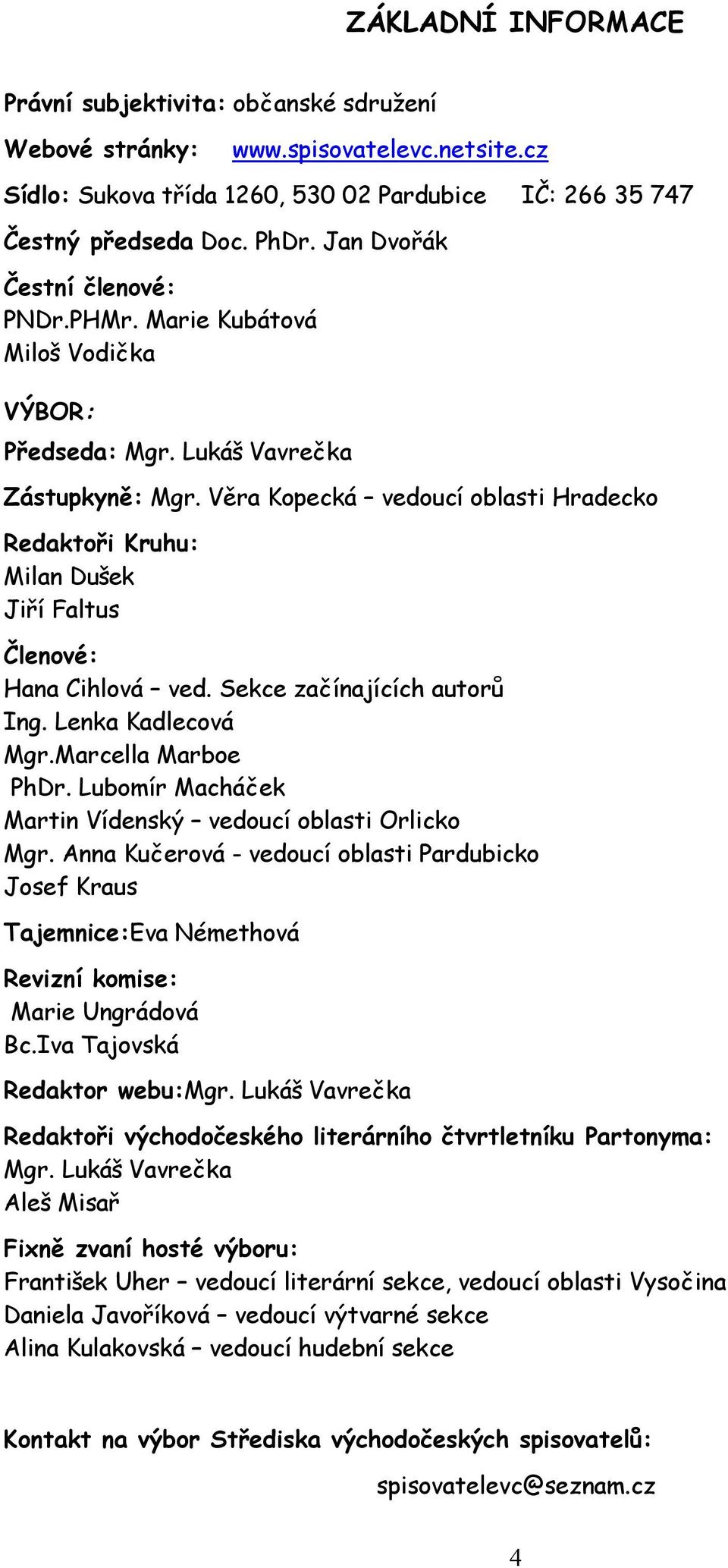 Věra Kopecká vedoucí oblasti Hradecko Redaktoři Kruhu: Milan Dušek Jiří Faltus Členové: Hana Cihlová ved. Sekce začínajících autorů Ing. Lenka Kadlecová Mgr.Marcella Marboe PhDr.