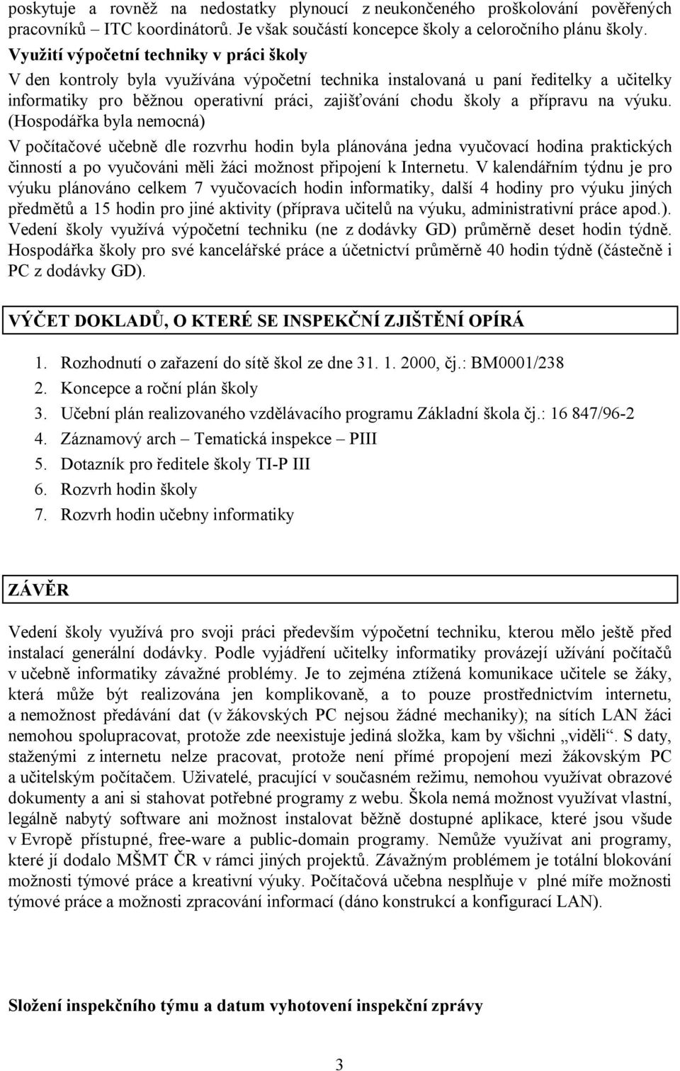 přípravu na výuku. (Hospodářka byla nemocná) V počítačové učebně dle rozvrhu hodin byla plánována jedna vyučovací hodina praktických činností a po vyučováni měli žáci možnost připojení k Internetu.