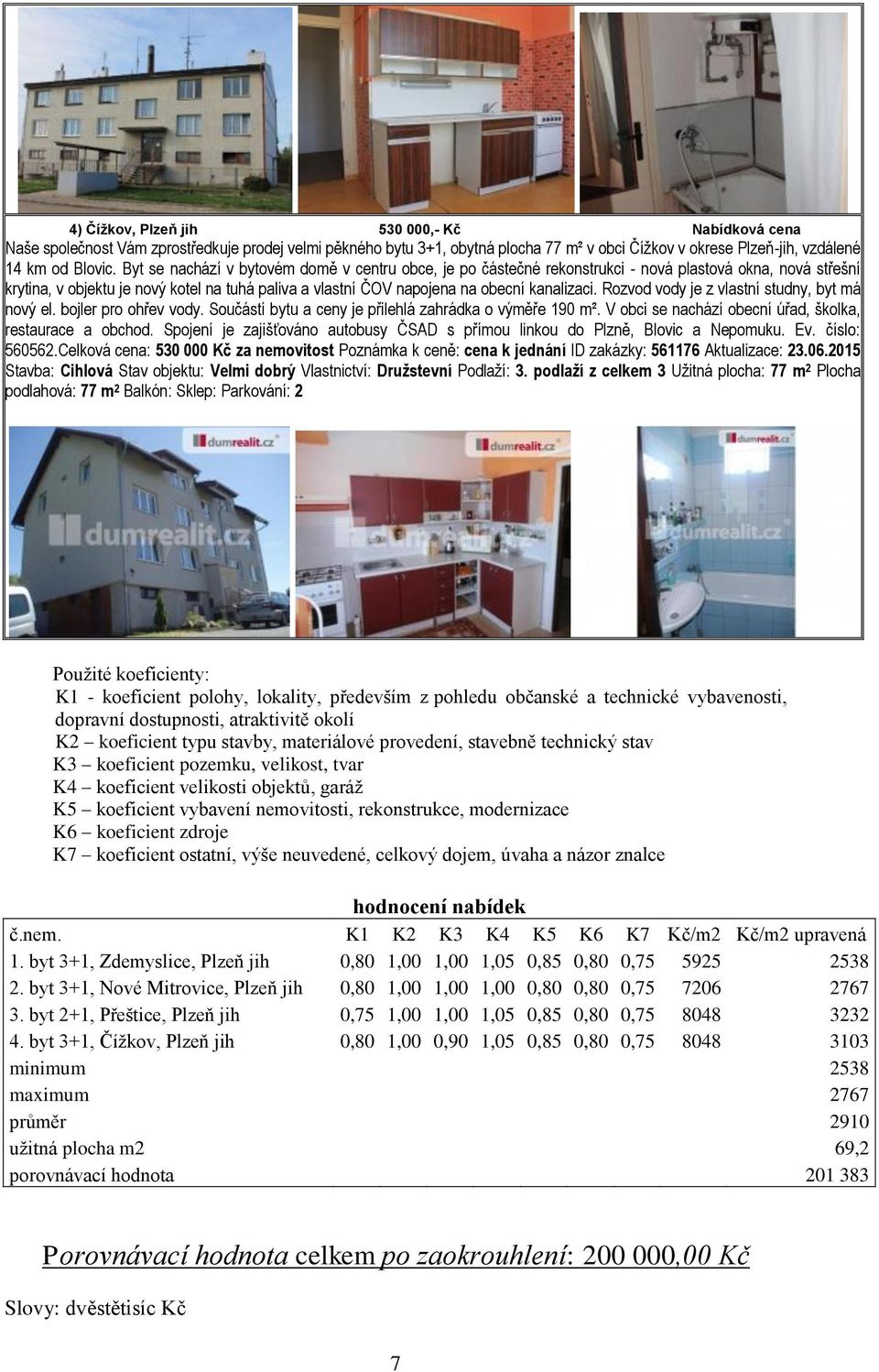 Rozvod vody je z vlastní studny, byt má nový el. bojler pro ohřev vody. Součástí bytu a ceny je přilehlá zahrádka o výměře 190 m². V obci se nachází obecní úřad, školka, restaurace a obchod.