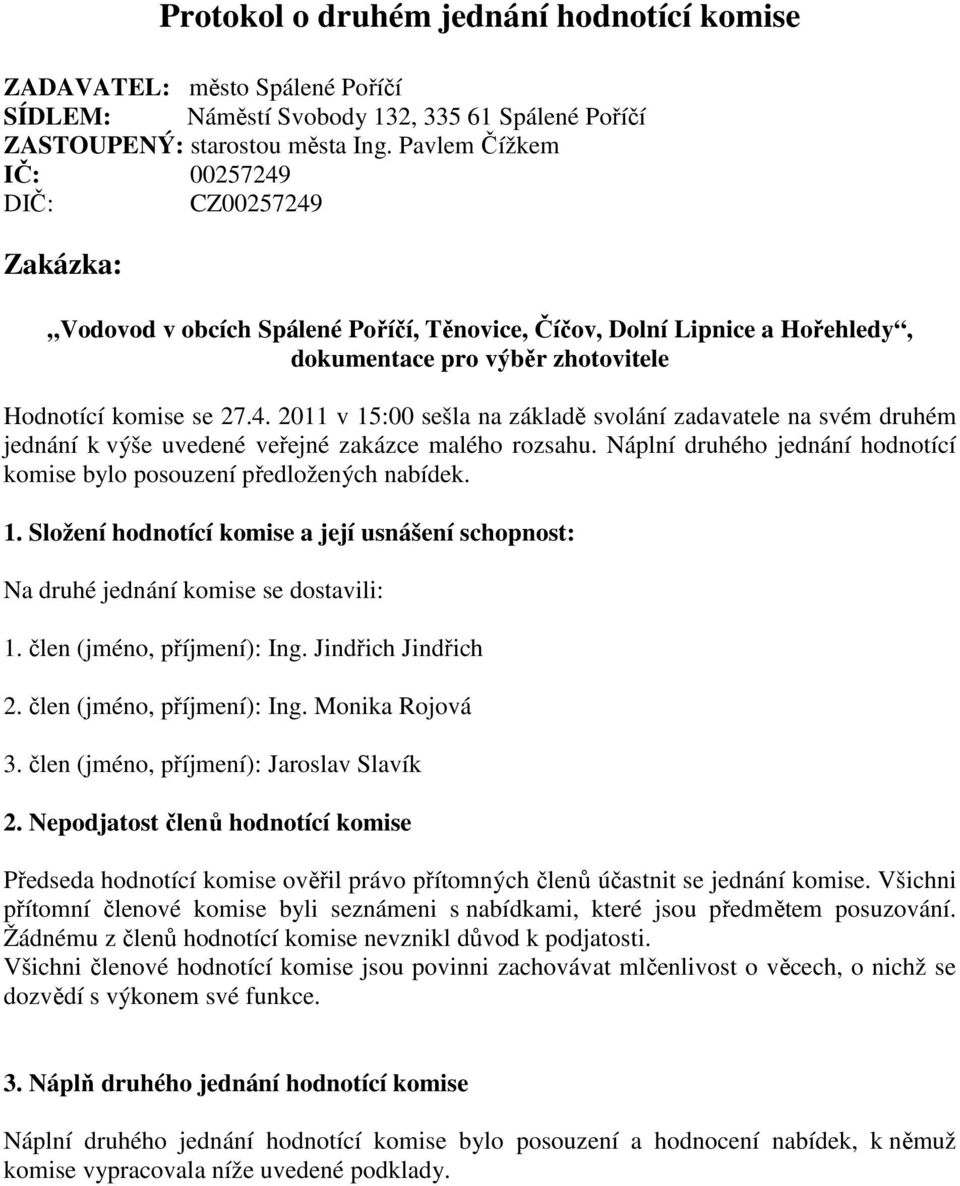 Náplní druhého jednání hodnotící komise bylo posouzení předložených nabídek. 1. Složení hodnotící komise a její usnášení schopnost: Na druhé jednání komise se dostavili: 1.