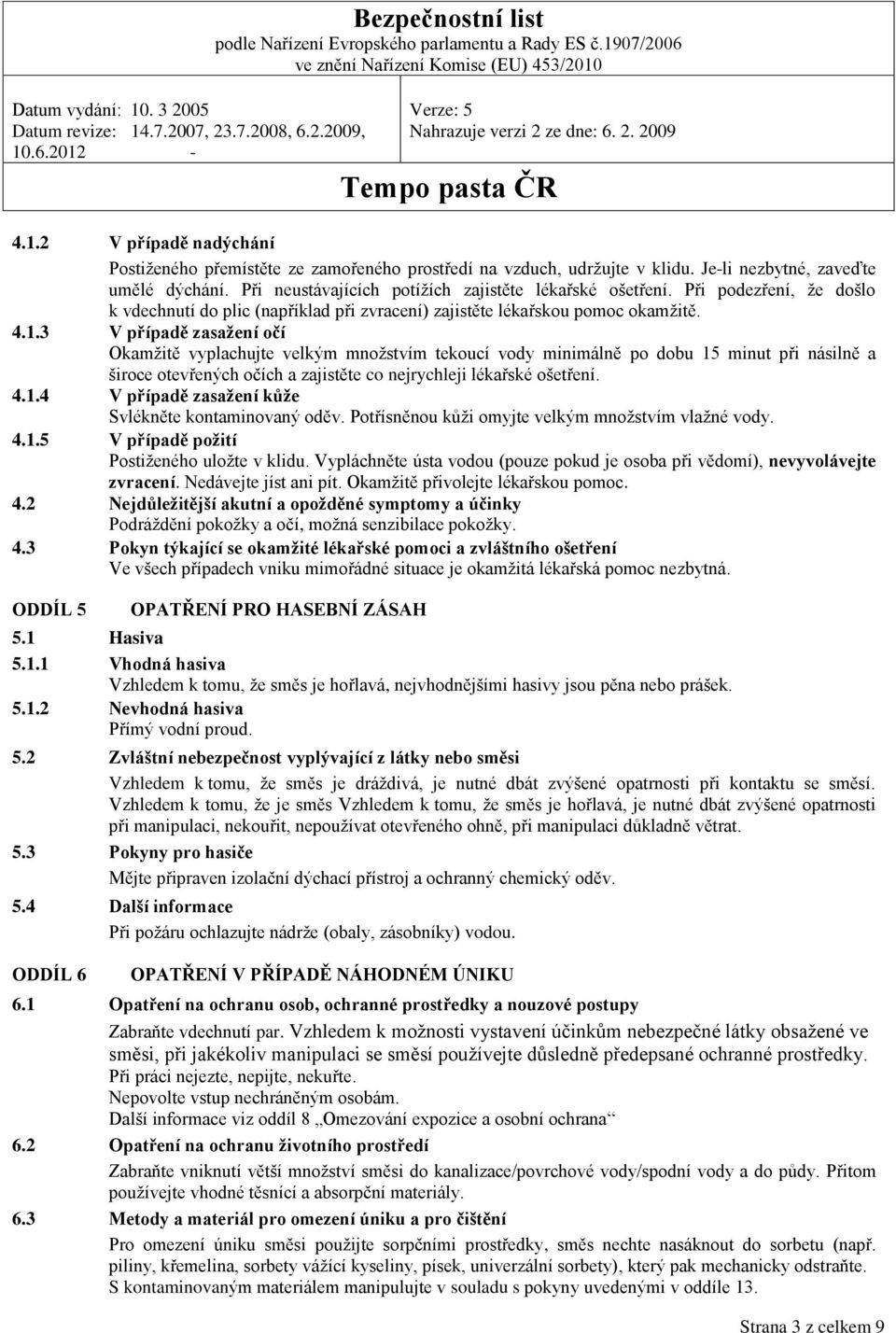 3 V případě zasažení očí Okamžitě vyplachujte velkým množstvím tekoucí vody minimálně po dobu 15 minut při násilně a široce otevřených očích a zajistěte co nejrychleji lékařské ošetření. 4.1.4 V případě zasažení kůže Svlékněte kontaminovaný oděv.