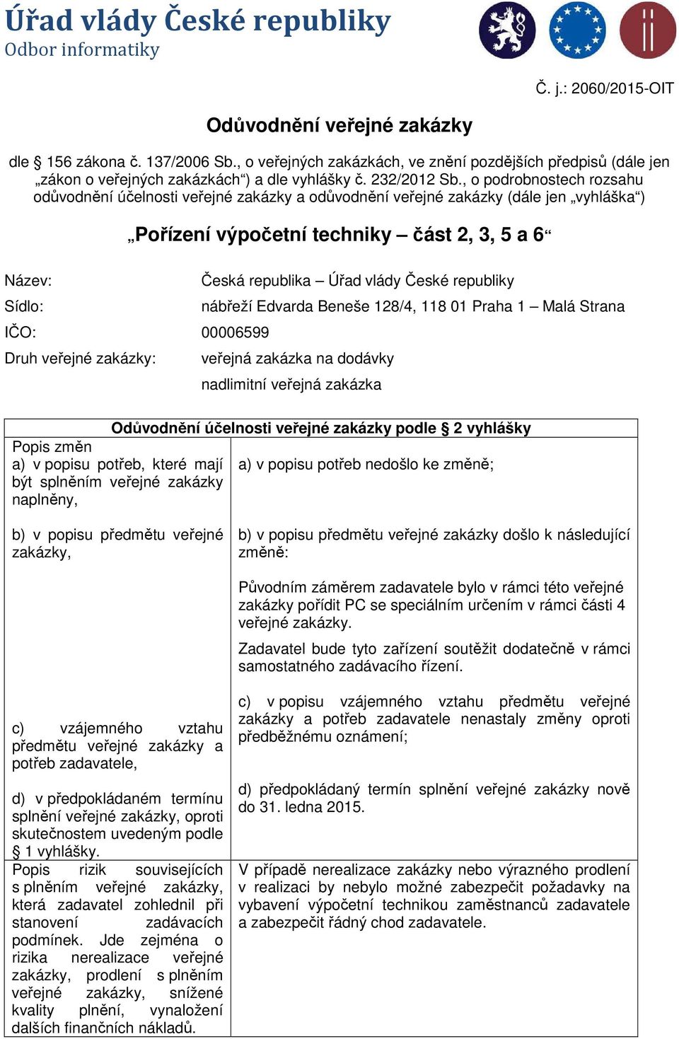 , o podrobnostech rozsahu odůvodnění účelnosti veřejné zakázky a odůvodnění veřejné zakázky (dále jen vyhláška ) Název: Sídlo: Pořízení výpočetní techniky část 2, 3, 5 a 6 IČO: 00006599 Druh veřejné