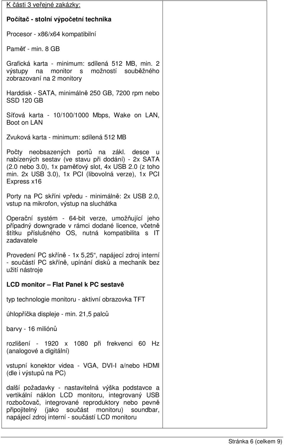 minimum: sdílená 512 MB Počty neobsazených portů na zákl. desce u nabízených sestav (ve stavu při dodání) 2x SATA (2.0 nebo 3.0), 1x paměťový slot, 4x USB 2.0 (z toho min. 2x USB 3.