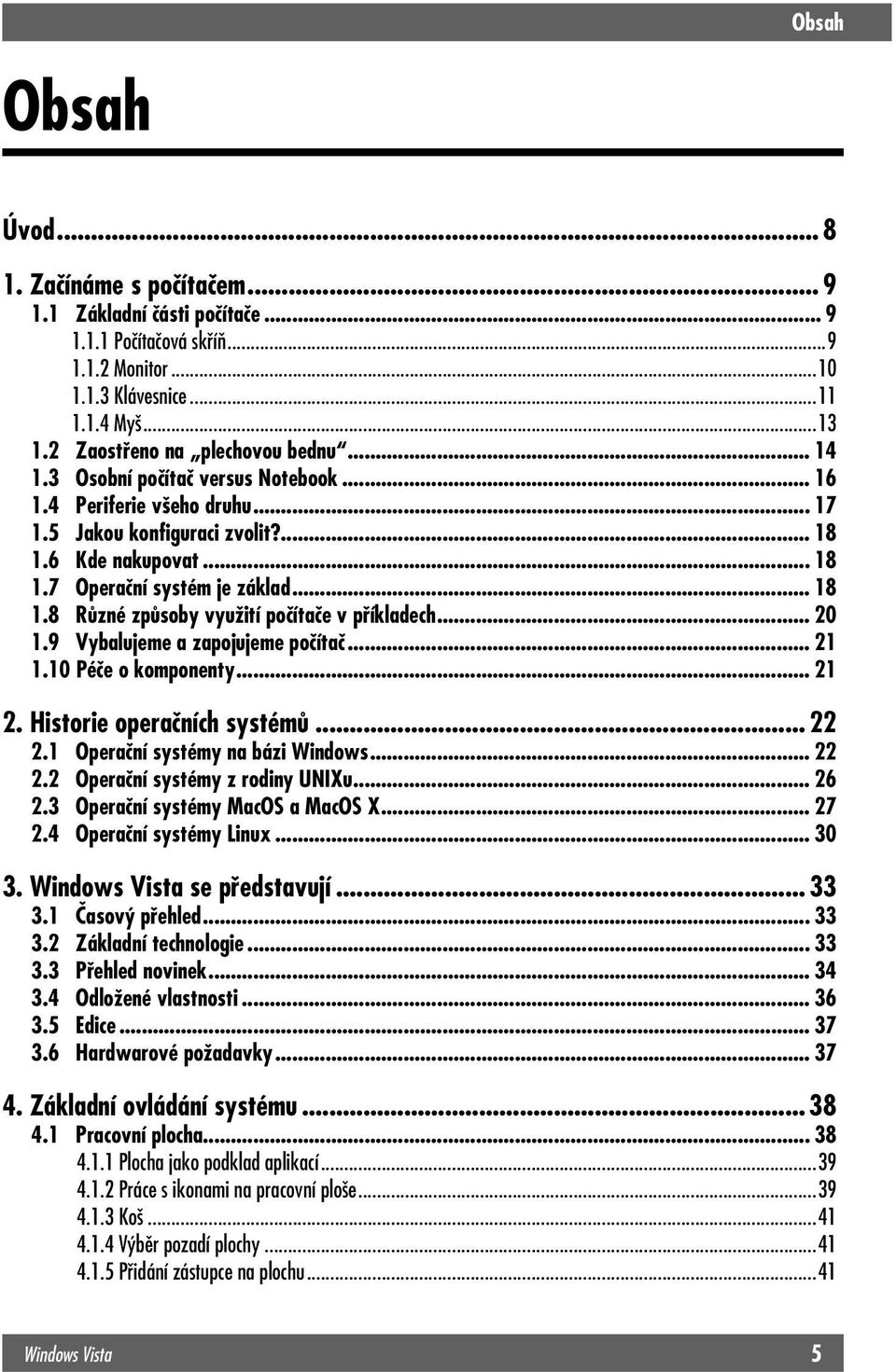 .. 20 1.9 Vybalujeme a zapojujeme počítač... 21 1.10 Péče o komponenty... 21 2. Historie operačních systémů... 22 2.1 Operační systémy na bázi Windows... 22 2.2 Operační systémy z rodiny UNIXu... 26 2.