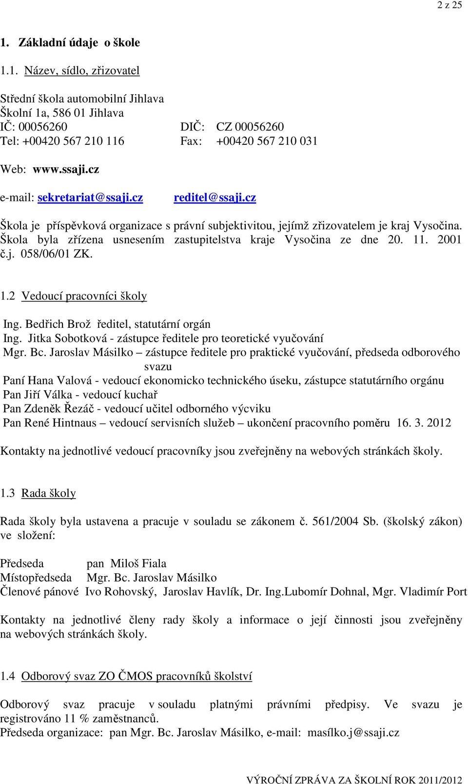 Škola byla zřízena usnesením zastupitelstva kraje Vysočina ze dne 20. 11. 2001 č.j. 058/06/01 ZK. 1.2 Vedoucí pracovníci školy Ing. Bedřich Brož ředitel, statutární orgán Ing.