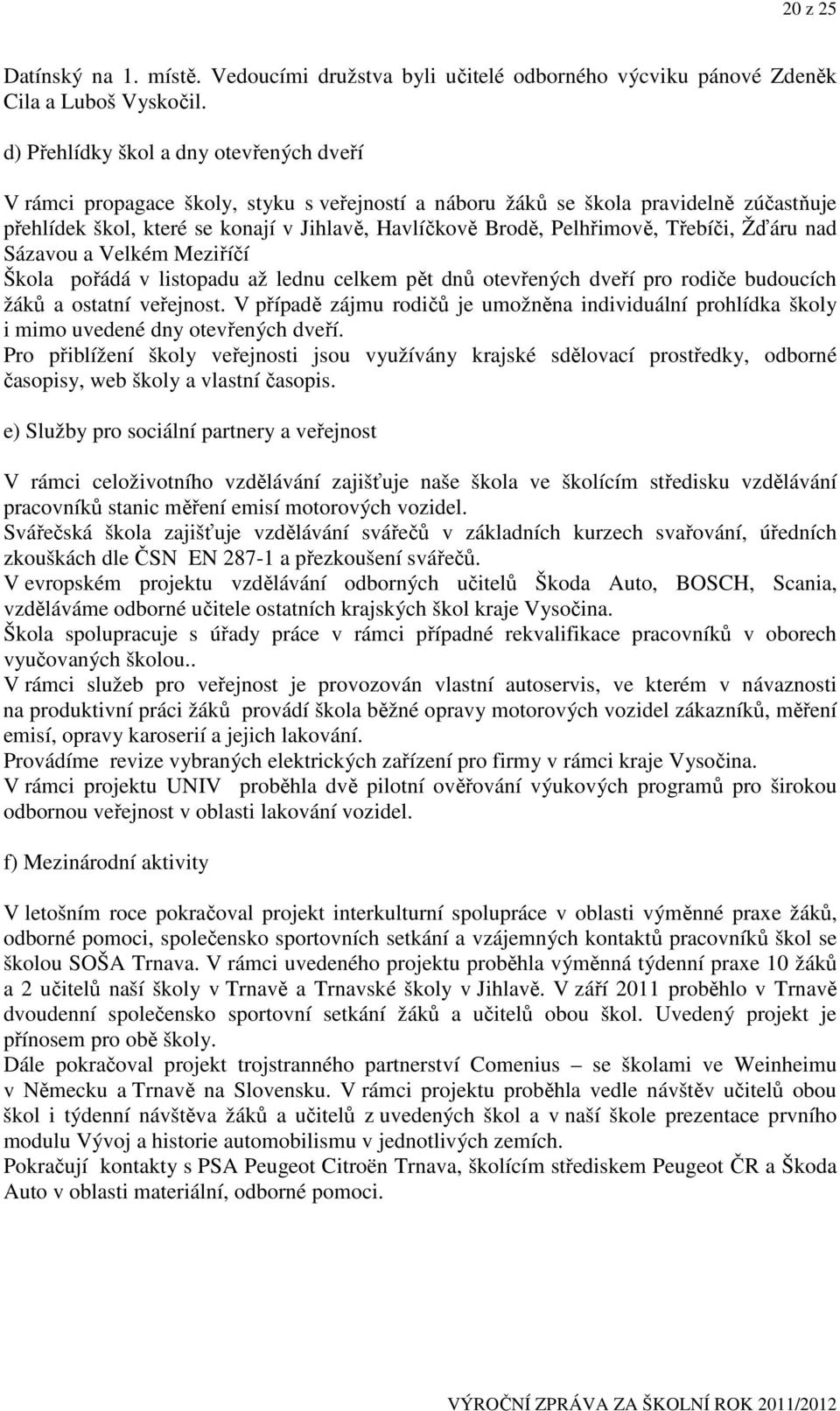 Pelhřimově, Třebíči, Žďáru nad Sázavou a Velkém Meziříčí Škola pořádá v listopadu až lednu celkem pět dnů otevřených dveří pro rodiče budoucích žáků a ostatní veřejnost.