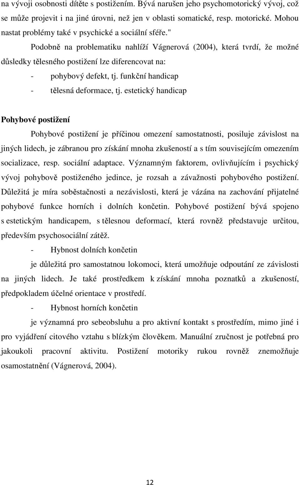 " Podobně na problematiku nahlíží Vágnerová (2004), která tvrdí, že možné důsledky tělesného postižení lze diferencovat na: - pohybový defekt, tj. funkční handicap - tělesná deformace, tj.