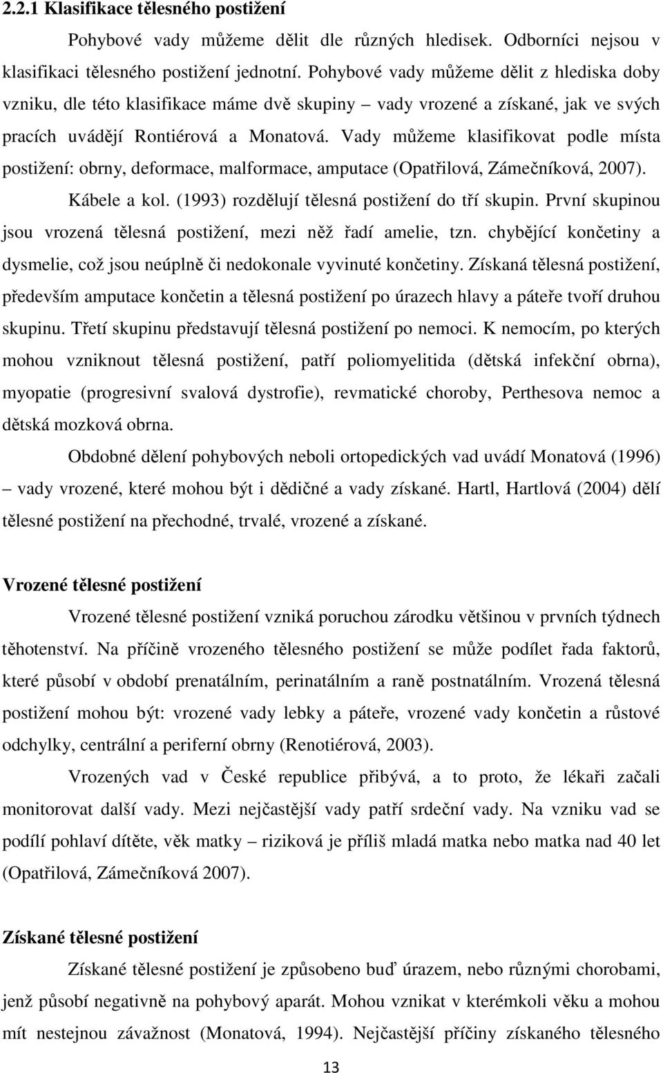 Vady můžeme klasifikovat podle místa postižení: obrny, deformace, malformace, amputace (Opatřilová, Zámečníková, 2007). Kábele a kol. (1993) rozdělují tělesná postižení do tří skupin.