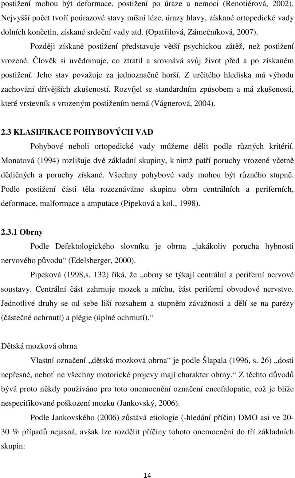 Později získané postižení představuje větší psychickou zátěž, než postižení vrozené. Člověk si uvědomuje, co ztratil a srovnává svůj život před a po získaném postižení.