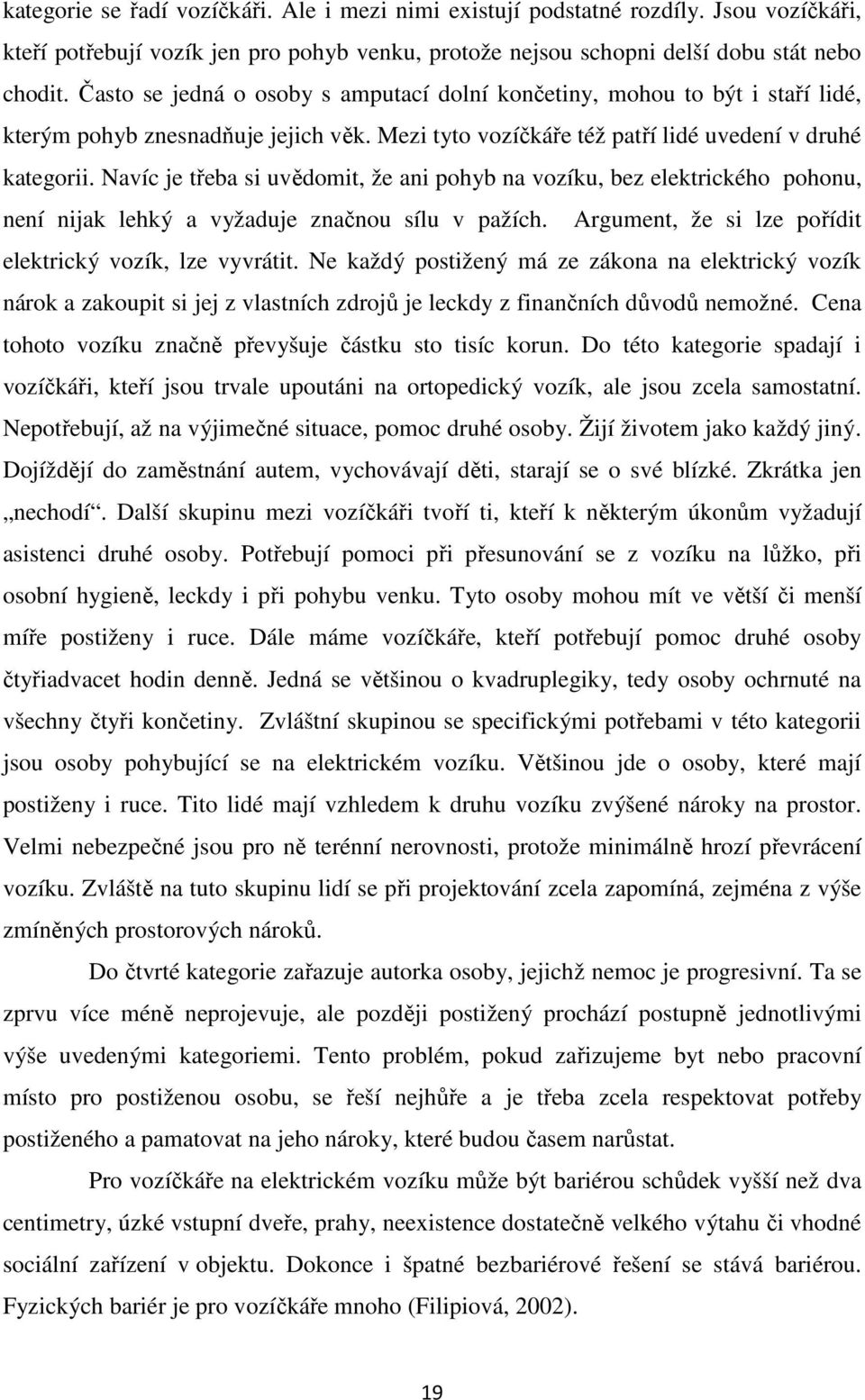 Navíc je třeba si uvědomit, že ani pohyb na vozíku, bez elektrického pohonu, není nijak lehký a vyžaduje značnou sílu v pažích. Argument, že si lze pořídit elektrický vozík, lze vyvrátit.