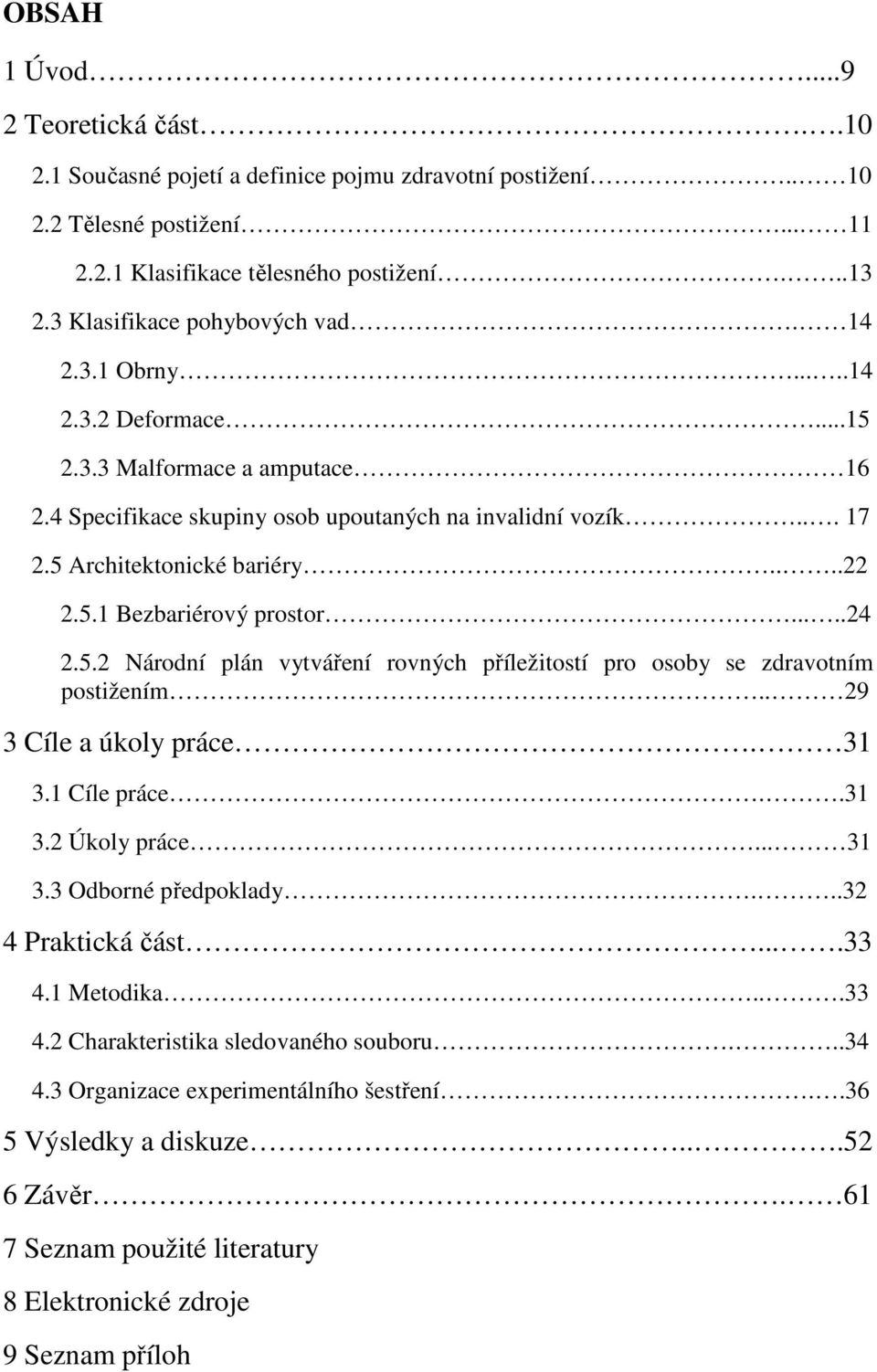 ...22 2.5.1 Bezbariérový prostor.....24 2.5.2 Národní plán vytváření rovných příležitostí pro osoby se zdravotním postižením.. 29 3 Cíle a úkoly práce. 31 3.1 Cíle práce..31 3.2 Úkoly práce... 31 3.3 Odborné předpoklady.