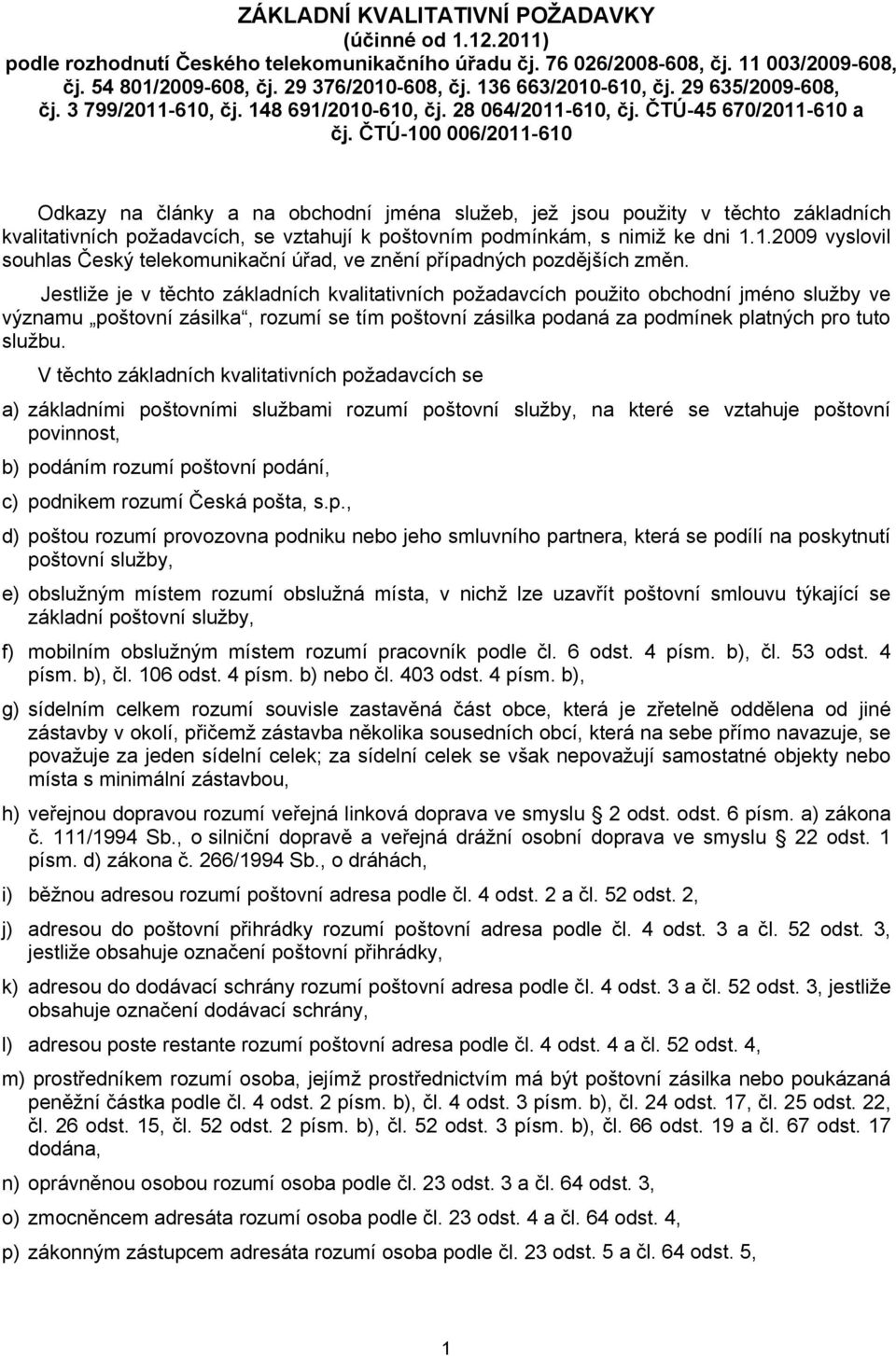 ČTÚ-100 006/2011-610 Odkazy na články a na obchodní jména služeb, jež jsou použity v těchto základních kvalitativních požadavcích, se vztahují k poštovním podmínkám, s nimiž ke dni 1.1.2009 vyslovil souhlas Český telekomunikační úřad, ve znění případných pozdějších změn.