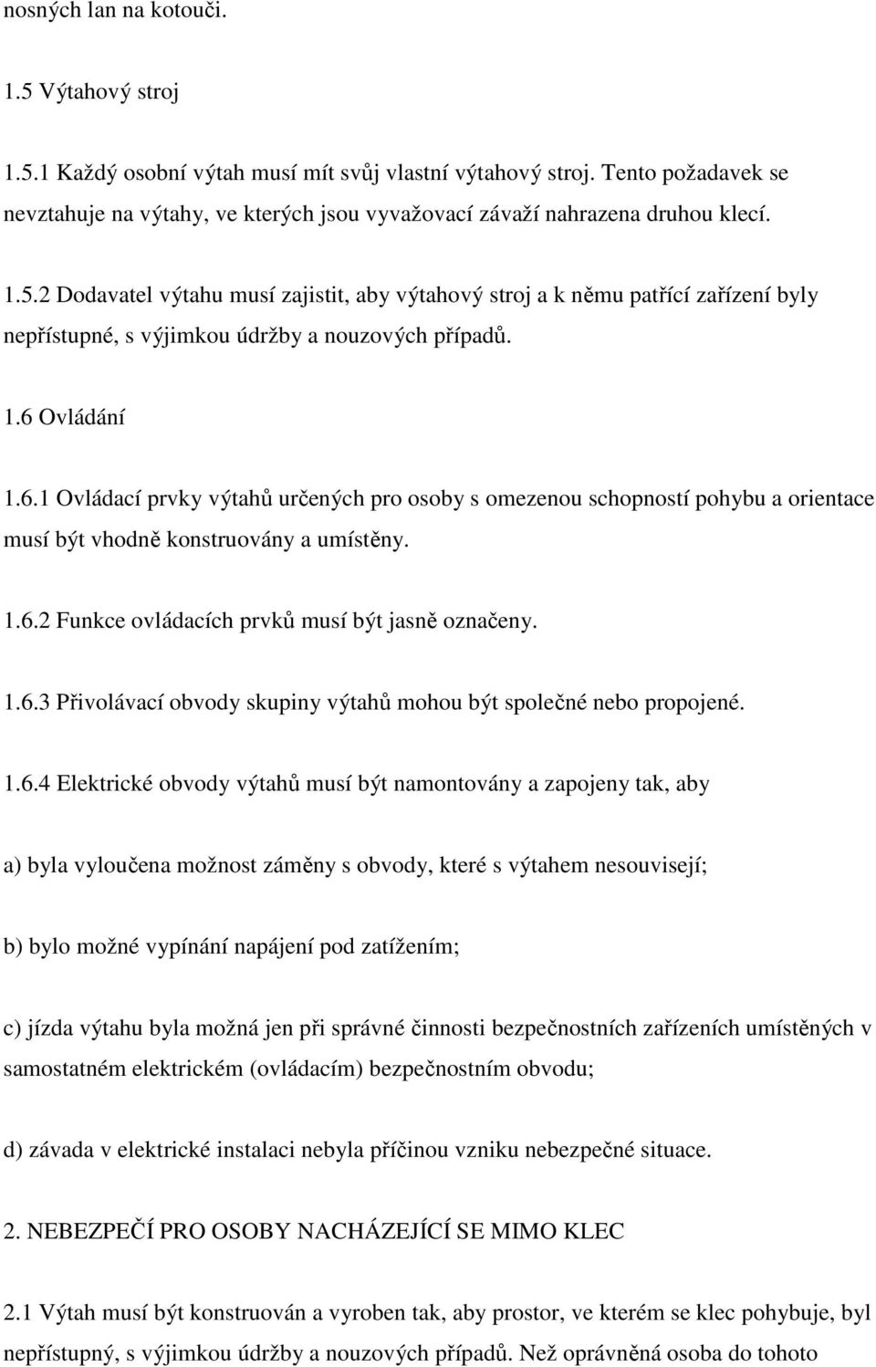 2 Dodavatel výtahu musí zajistit, aby výtahový stroj a k němu patřící zařízení byly nepřístupné, s výjimkou údržby a nouzových případů. 1.6 