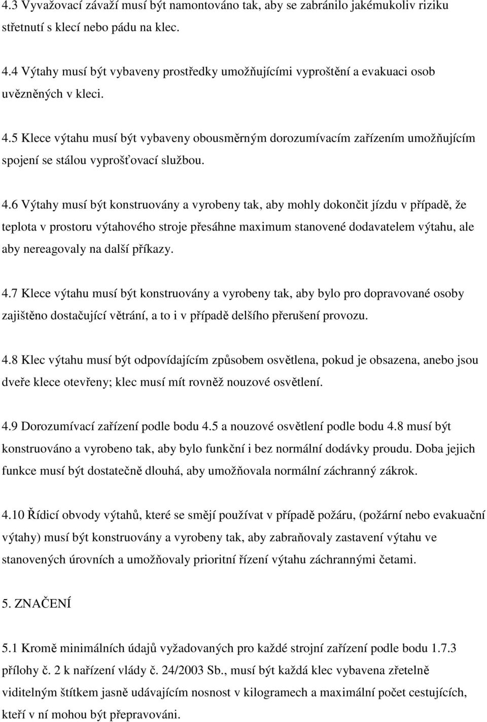 5 Klece výtahu musí být vybaveny obousměrným dorozumívacím zařízením umožňujícím spojení se stálou vyprošťovací službou. 4.