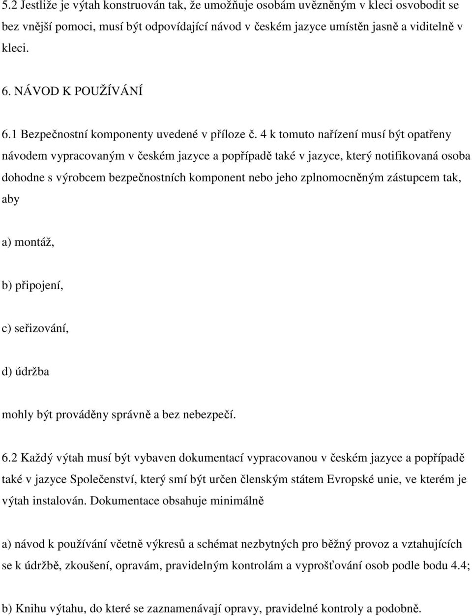 4 k tomuto nařízení musí být opatřeny návodem vypracovaným v českém jazyce a popřípadě také v jazyce, který notifikovaná osoba dohodne s výrobcem bezpečnostních komponent nebo jeho zplnomocněným