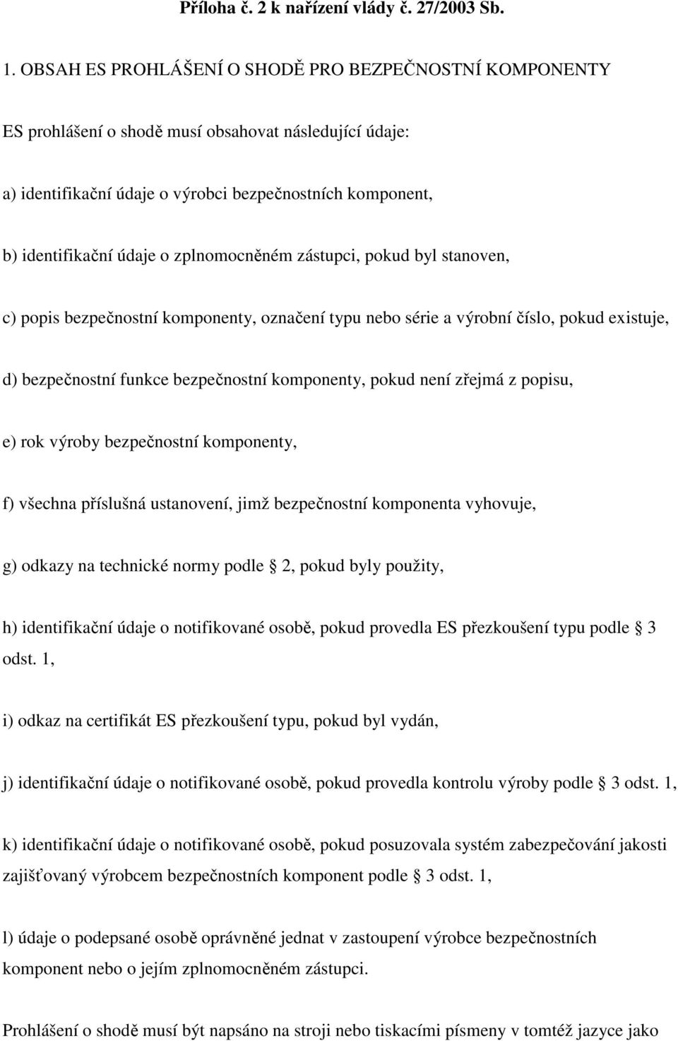 zplnomocněném zástupci, pokud byl stanoven, c) popis bezpečnostní komponenty, označení typu nebo série a výrobní číslo, pokud existuje, d) bezpečnostní funkce bezpečnostní komponenty, pokud není