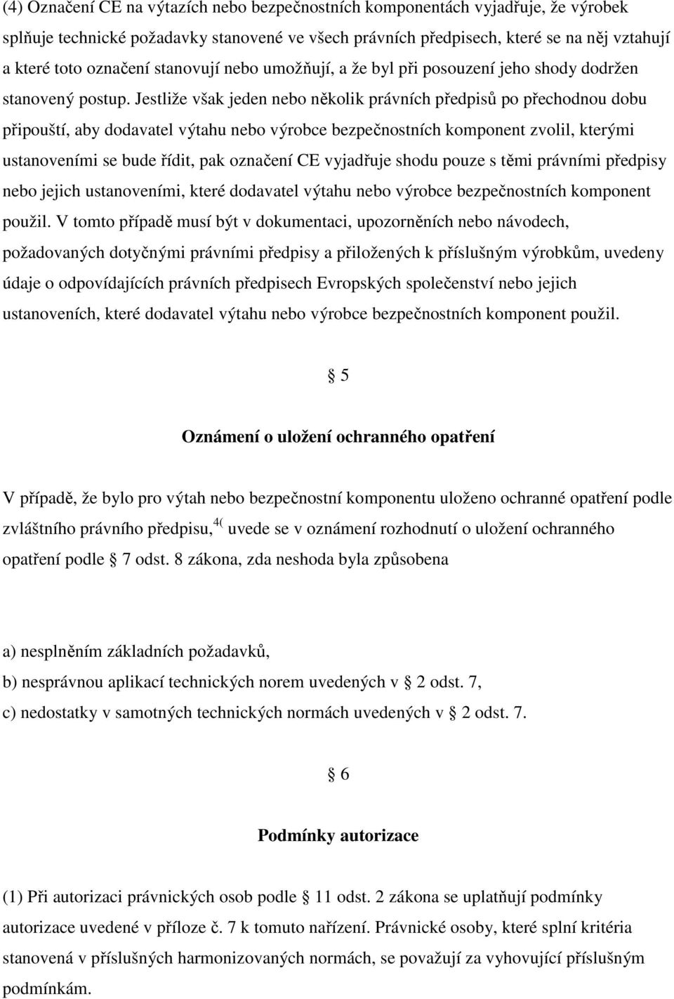 Jestliže však jeden nebo několik právních předpisů po přechodnou dobu připouští, aby dodavatel výtahu nebo výrobce bezpečnostních komponent zvolil, kterými ustanoveními se bude řídit, pak označení CE