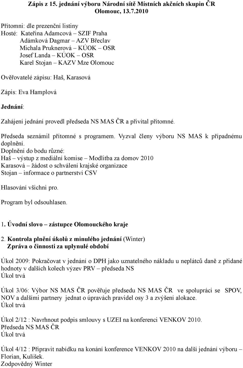 Haš, Karasová Zápis: Eva Hamplová Jednání: Zahájení jednání provedl předseda NS MAS ČR a přivítal přítomné. Předseda seznámil přítomné s programem. Vyzval členy výboru NS MAS k případnému doplnění.