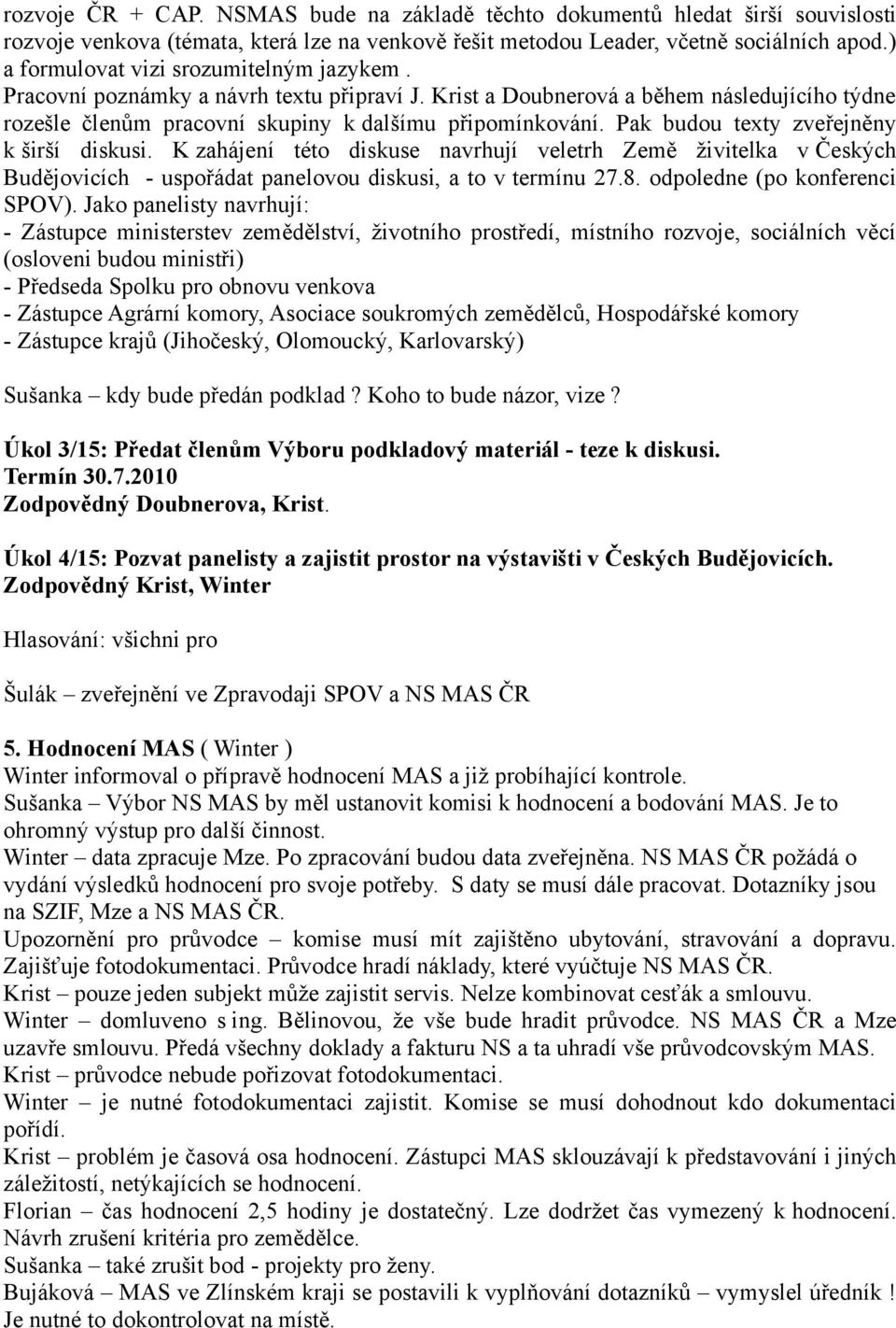 Pak budou texty zveřejněny k širší diskusi. K zahájení této diskuse navrhují veletrh Země živitelka v Českých Budějovicích - uspořádat panelovou diskusi, a to v termínu 27.8.