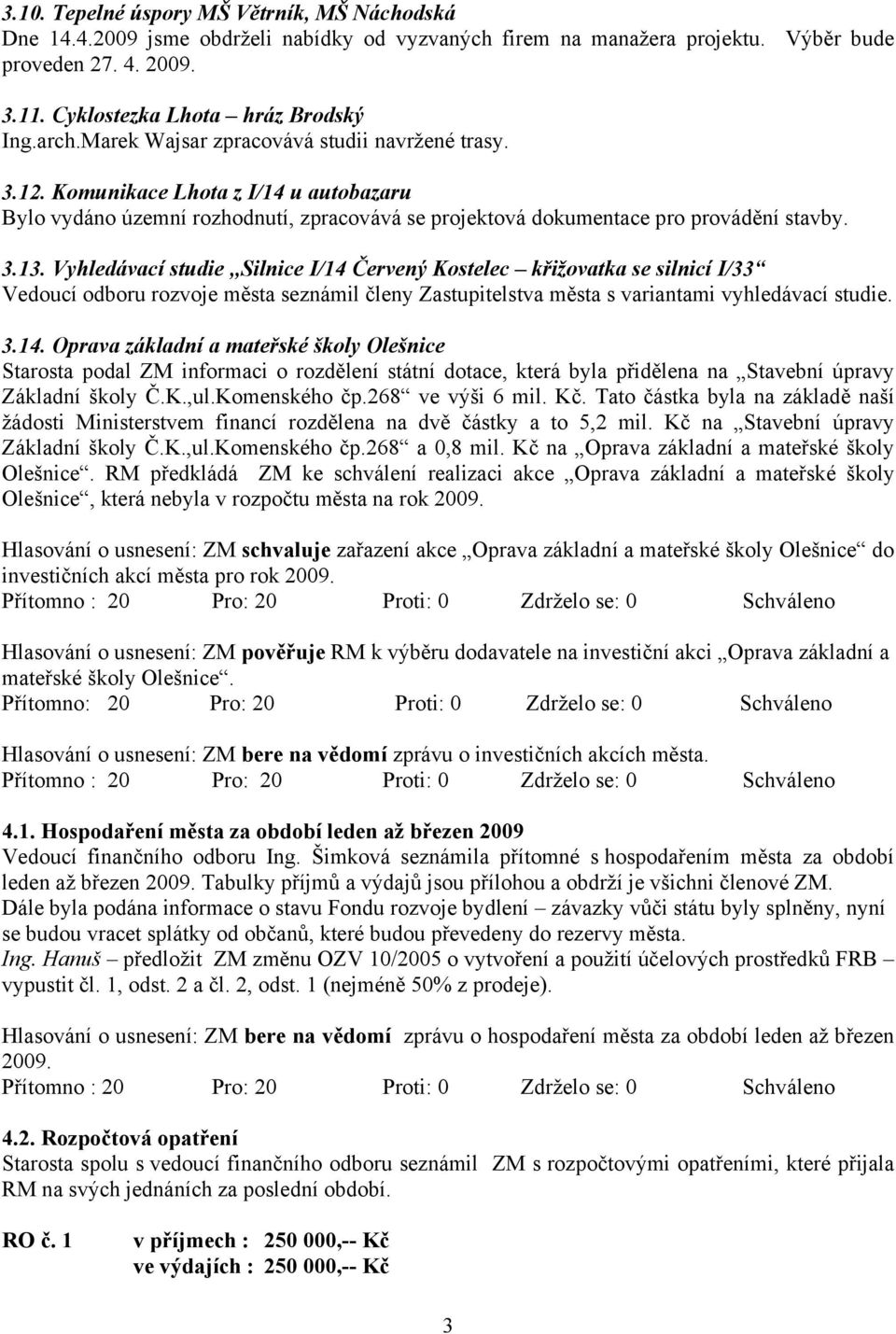 Vyhledávací studie,,silnice I/14 Červený Kostelec křižovatka se silnicí I/33 Vedoucí odboru rozvoje města seznámil členy Zastupitelstva města s variantami vyhledávací studie. 3.14. Oprava základní a mateřské školy Olešnice Starosta podal ZM informaci o rozdělení státní dotace, která byla přidělena na Stavební úpravy Základní školy Č.