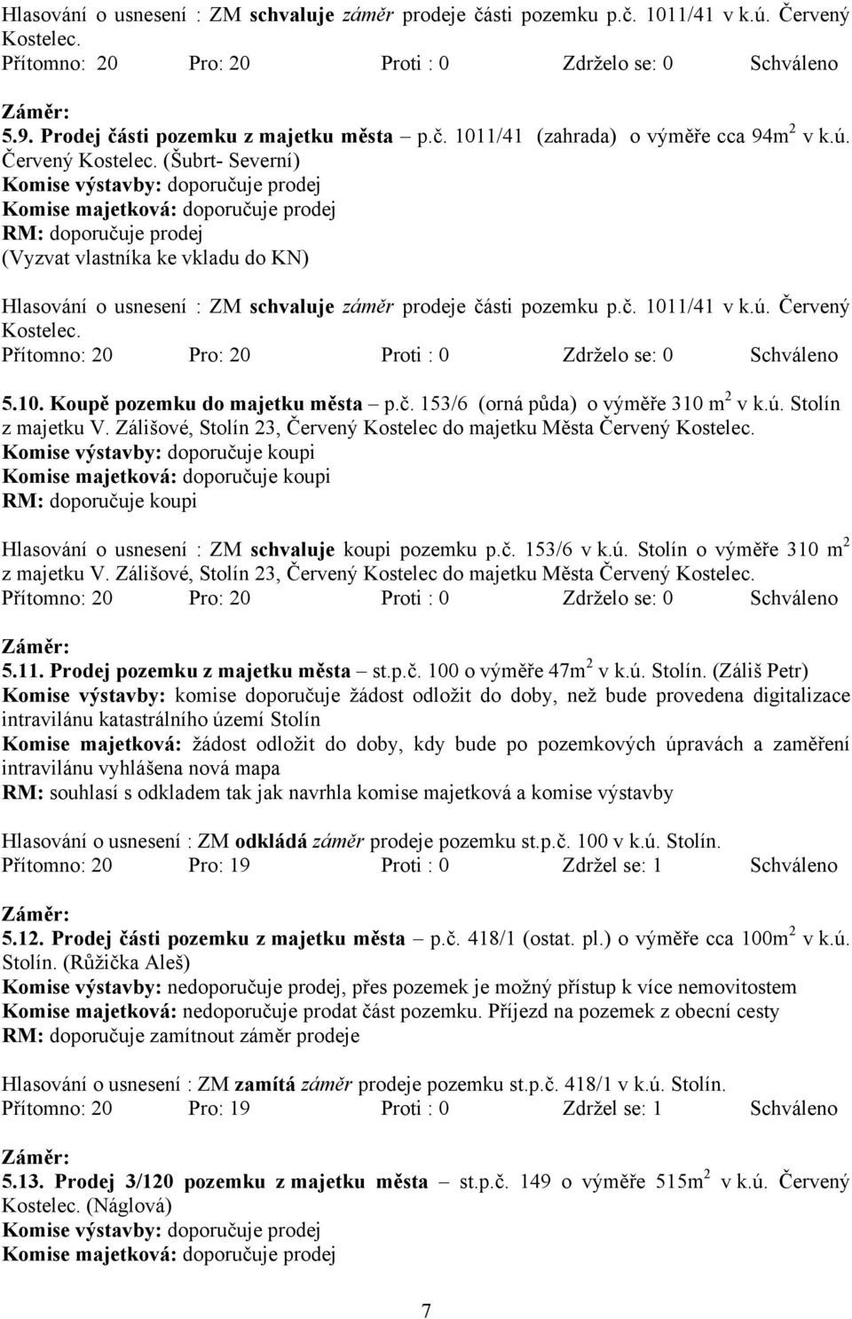 (Šubrt- Severní) Komise výstavby: doporučuje prodej Komise majetková: doporučuje prodej RM: doporučuje prodej (Vyzvat vlastníka ke vkladu do KN)  5.10. Koupě pozemku do majetku města p.č. 153/6 (orná půda) o výměře 310 m 2 v k.