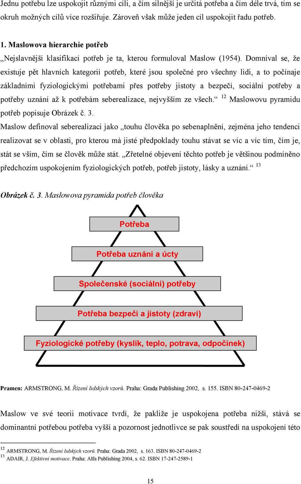 Domníval se, ţe existuje pět hlavních kategorií potřeb, které jsou společné pro všechny lidi, a to počínaje základními fyziologickými potřebami přes potřeby jistoty a bezpečí, sociální potřeby a