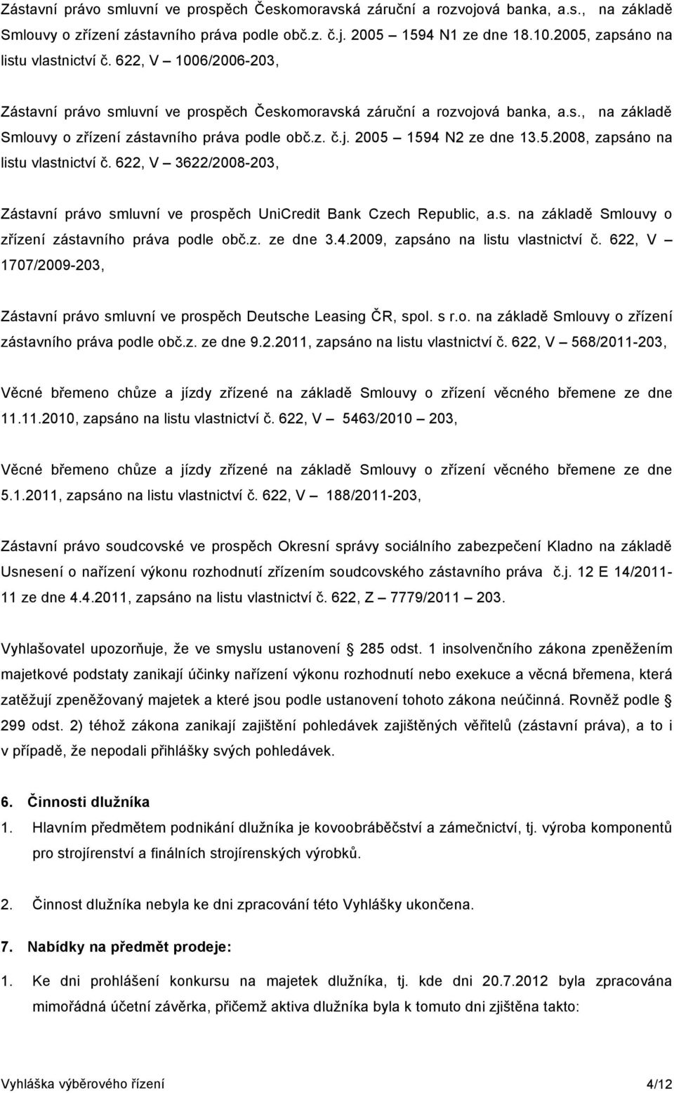 5.2008, zapsáno na listu vlastnictví č. 622, V 3622/2008-203, Zástavní právo smluvní ve prospěch UniCredit Bank Czech Republic, a.s. na základě Smlouvy o zřízení zástavního práva podle obč.z. ze dne 3.