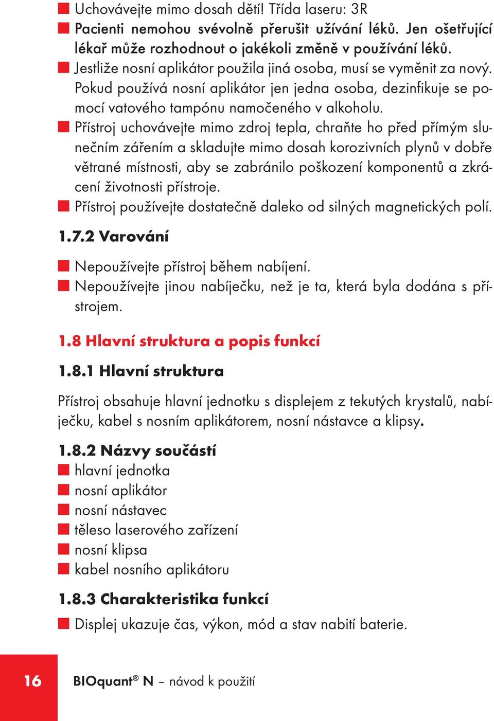 Přístroj uchovávejte mimo zdroj tepla, chraňte ho před přímým slunečním zářením a skladujte mimo dosah korozivních plynů v dobře větrané místnosti, aby se zabránilo poškození komponentů a zkrácení