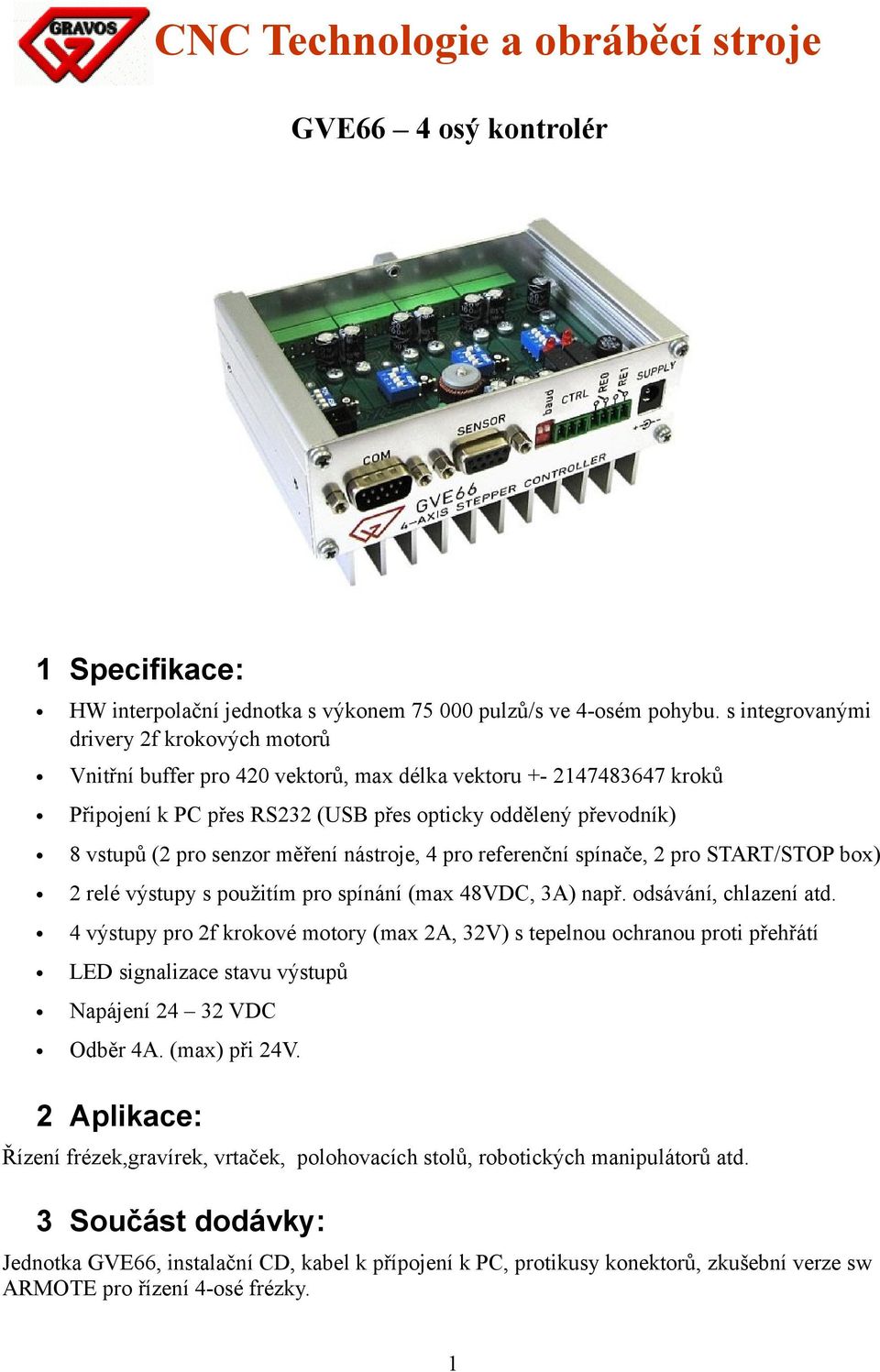 senzor měření nástroje, 4 pro referenční spínače, 2 pro START/STOP box) 2 relé výstupy s použitím pro spínání (max 48VDC, 3A) např. odsávání, chlazení atd.