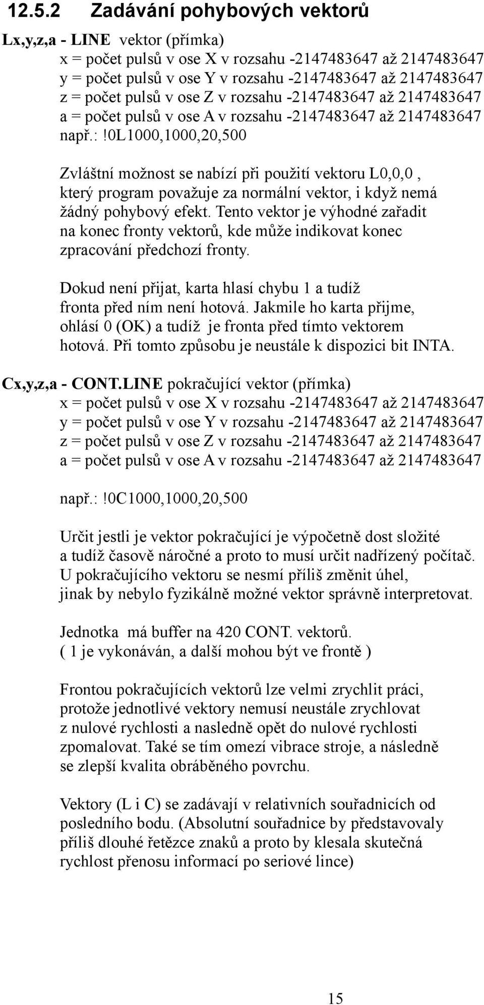 0l1000,1000,20,500 Zvláštní možnost se nabízí při použití vektoru L0,0,0, který program považuje za normální vektor, i když nemá žádný pohybový efekt.