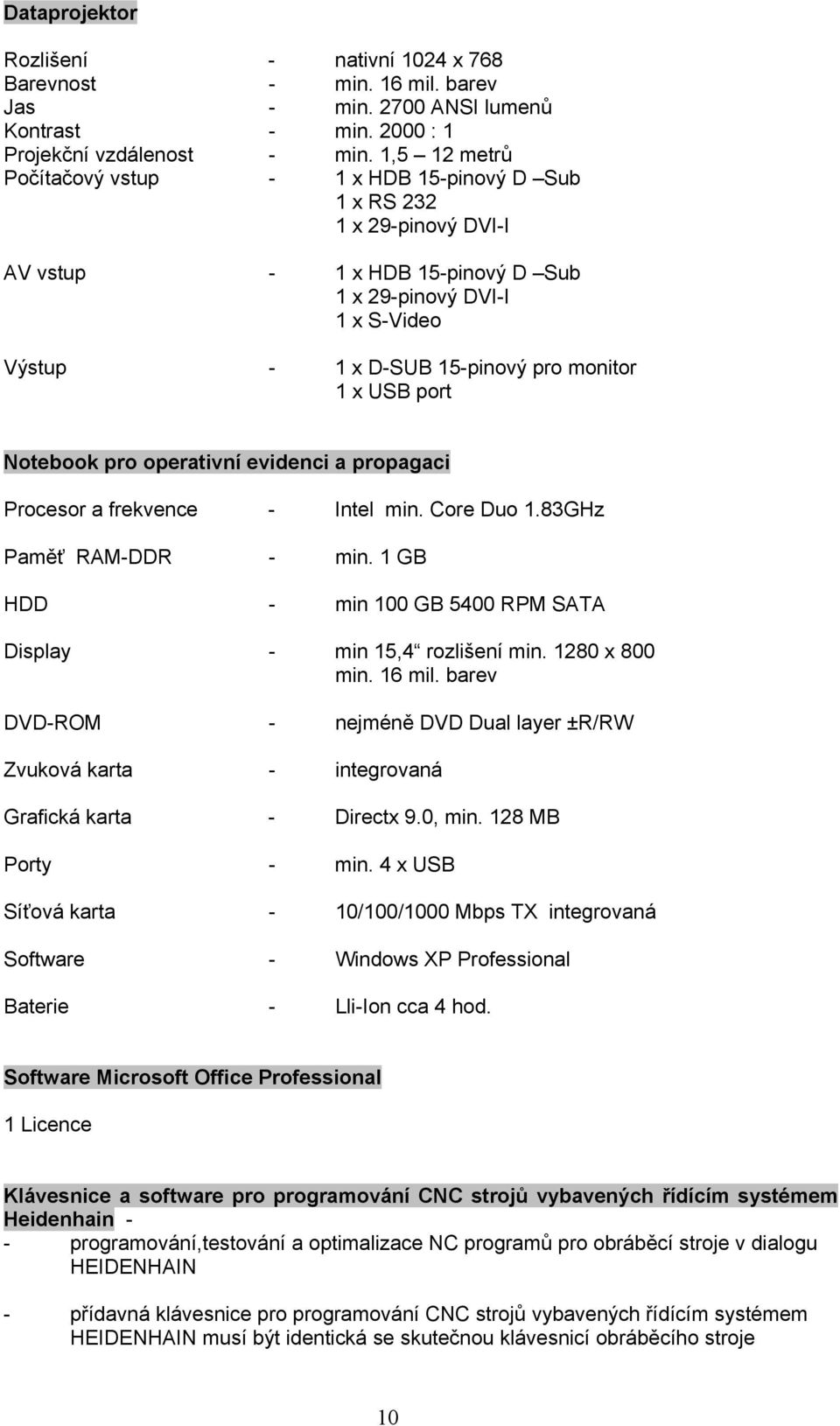 USB port Notebook pro operativní evidenci a propagaci Procesor a frekvence - Intel min. Core Duo 1.83GHz Paměť RAM-DDR - min. 1 GB HDD - min 100 GB 5400 RPM SATA Display - min 15,4 rozlišení min.