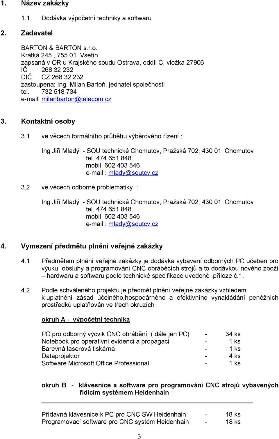 1 ve věcech formálního průběhu výběrového řízení : Ing Jiří Mladý - SOU technické Chomutov, Pražská 702, 430 01 Chomutov tel. 474 651 848 mobil 602 403 546 e-mail : mlady@soutcv.cz 3.