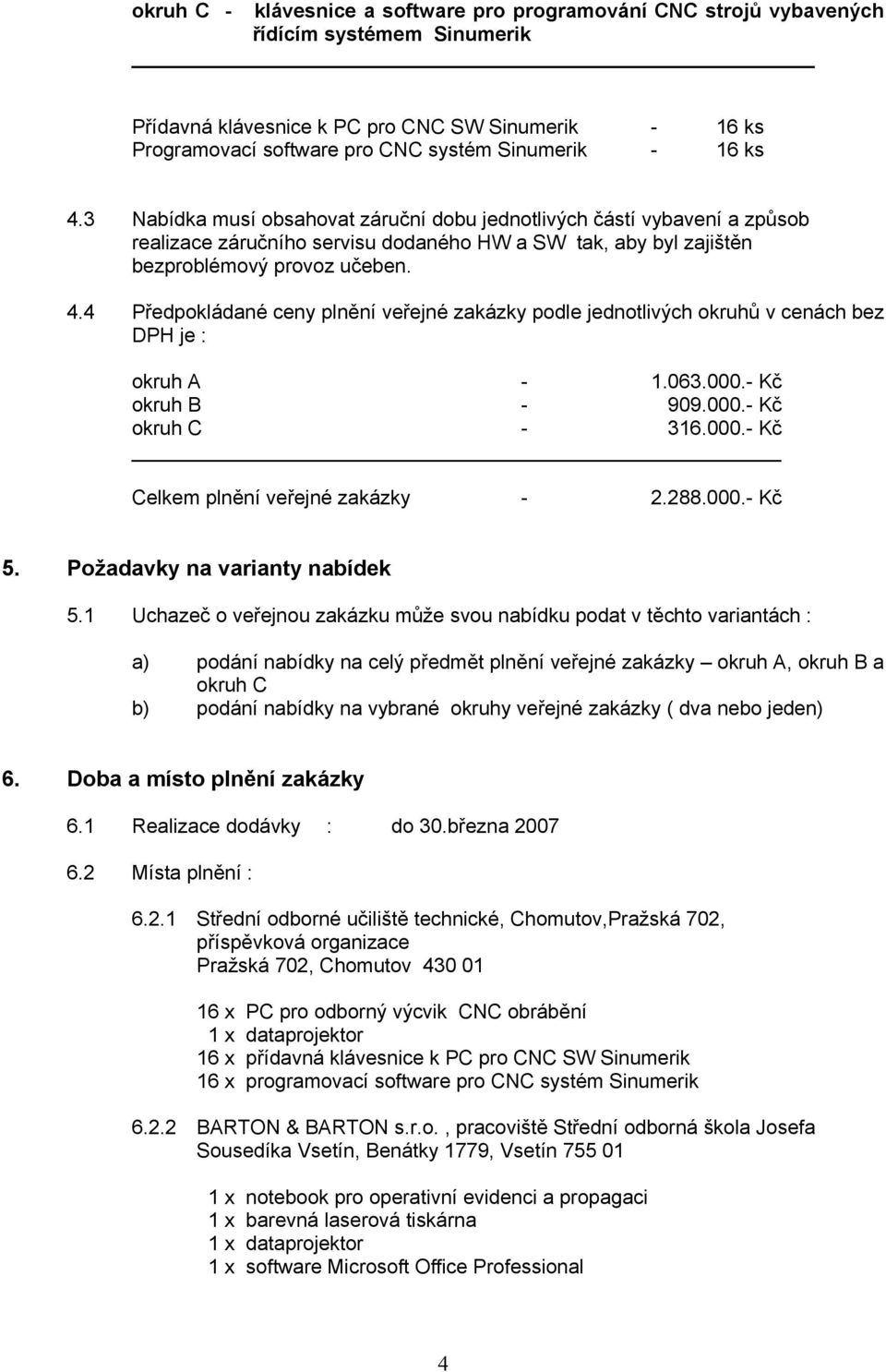 063.000.- Kč okruh B - 909.000.- Kč okruh C - 316.000.- Kč Celkem plnění veřejné zakázky - 2.288.000.- Kč 5. Požadavky na varianty nabídek 5.