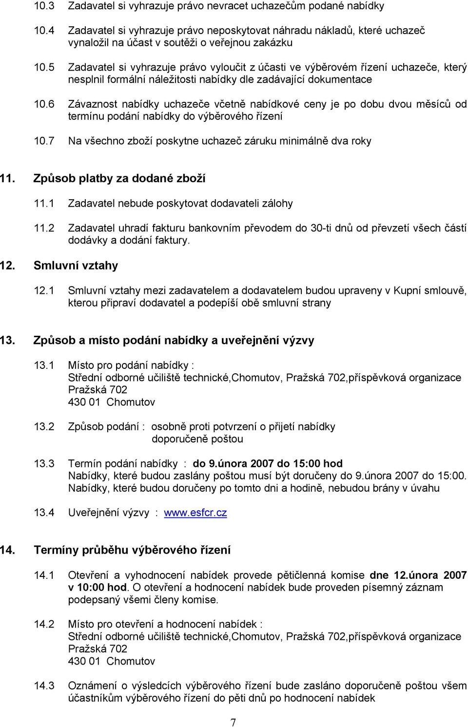 6 Závaznost nabídky uchazeče včetně nabídkové ceny je po dobu dvou měsíců od termínu podání nabídky do výběrového řízení 10.7 Na všechno zboží poskytne uchazeč záruku minimálně dva roky 11.