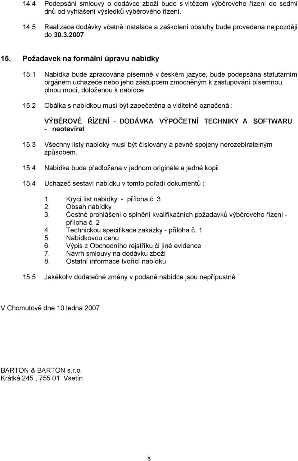 1 Nabídka bude zpracována písemně v českém jazyce, bude podepsána statutárním orgánem uchazeče nebo jeho zástupcem zmocněným k zastupování písemnou plnou mocí, doloženou k nabídce 15.