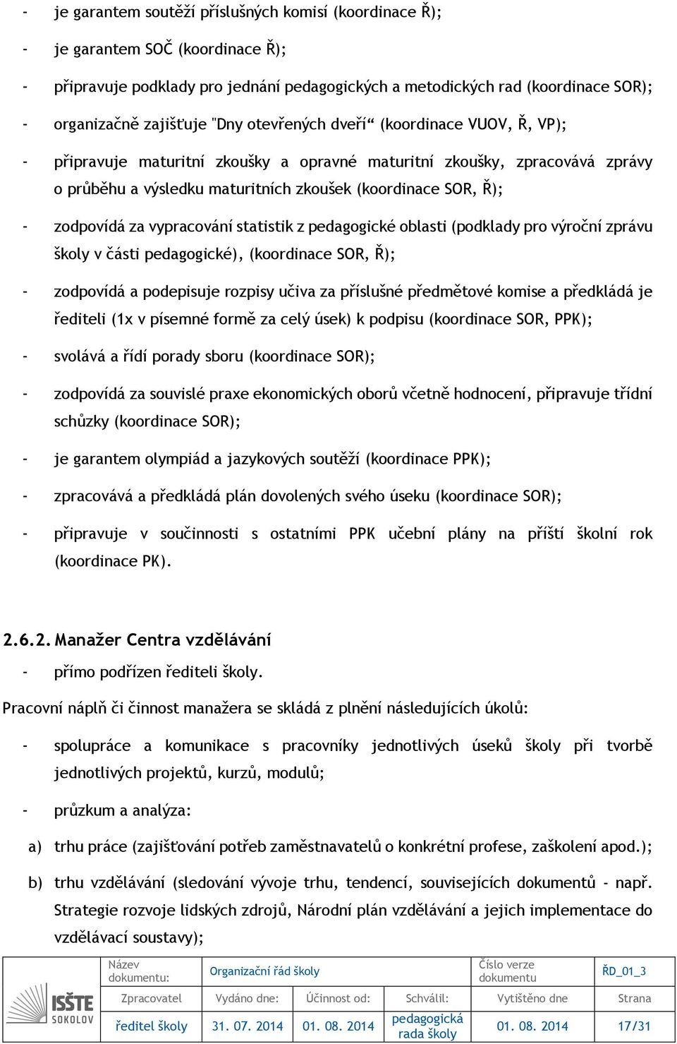 za vypracování statistik z pedagogické oblasti (podklady pro výroční zprávu školy v části pedagogické), (koordinace SOR, Ř); - zodpovídá a podepisuje rozpisy učiva za příslušné předmětové komise a