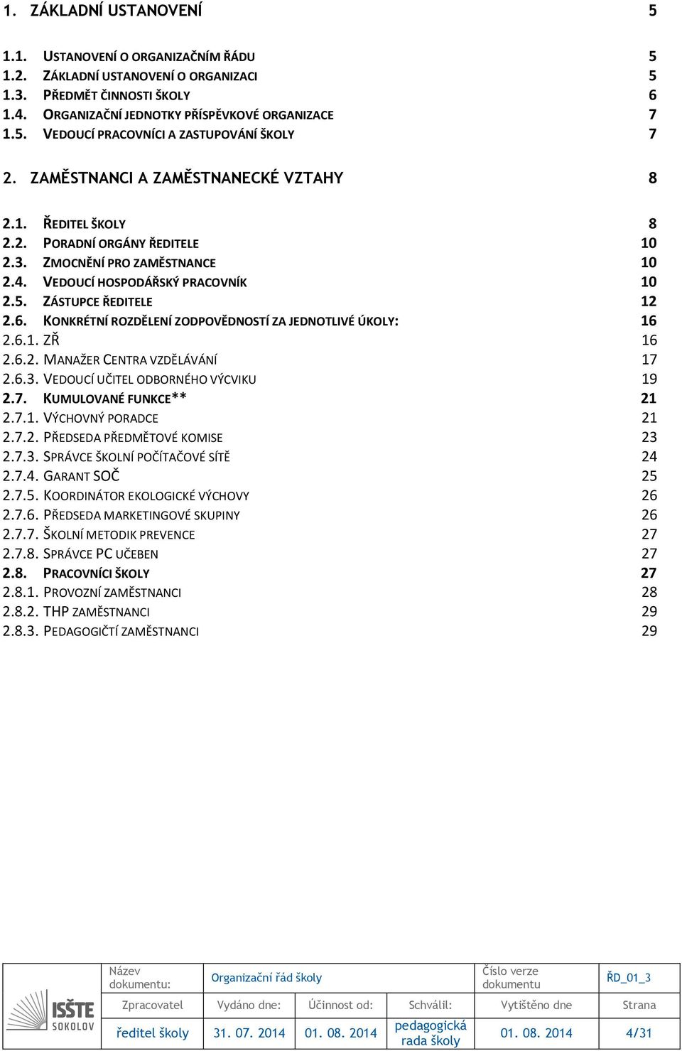 KONKRÉTNÍ ROZDĚLENÍ ZODPOVĚDNOSTÍ ZA JEDNOTLIVÉ ÚKOLY: 16 2.6.1. ZŘ 16 2.6.2. MANAŽER CENTRA VZDĚLÁVÁNÍ 17 2.6.3. VEDOUCÍ UČITEL ODBORNÉHO VÝCVIKU 19 2.7. KUMULOVANÉ FUNKCE** 21 2.7.1. VÝCHOVNÝ PORADCE 21 2.