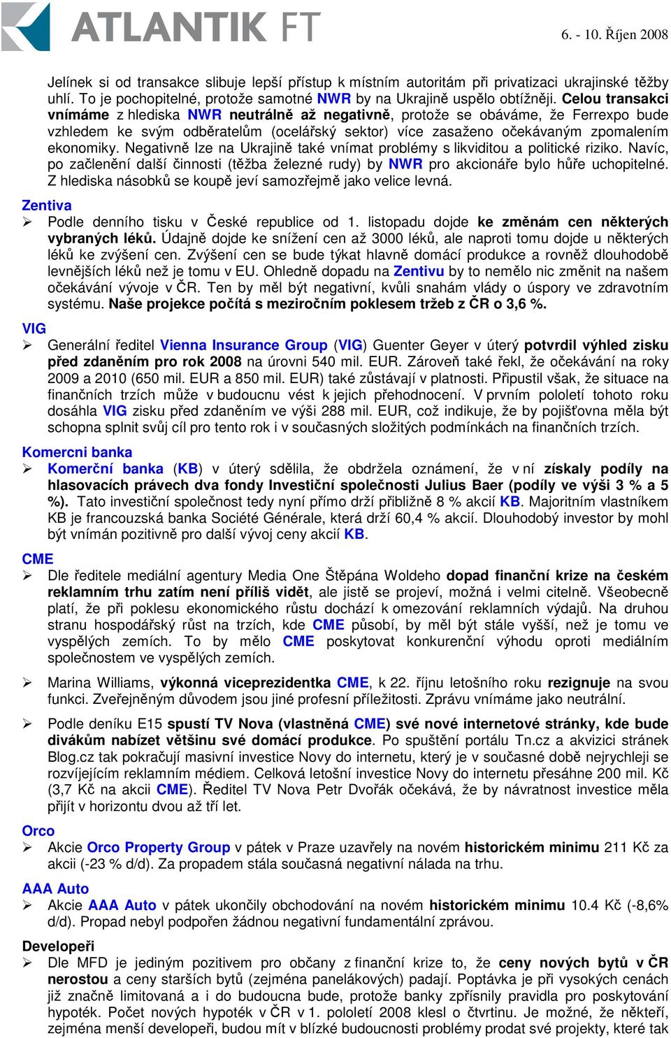 Negativn lze na Ukrajin také vnímat problémy s likviditou a politické riziko. Navíc, po zalenní další innosti (tžba železné rudy) by NWR pro akcionáe bylo he uchopitelné.