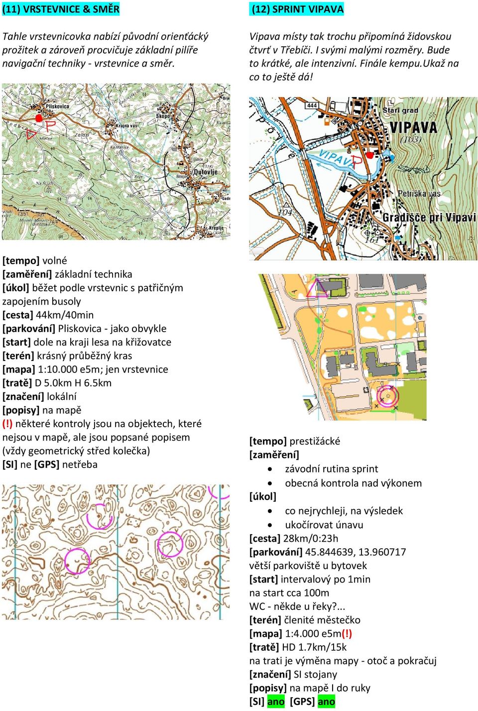 [tempo] volné [zaměření] základní technika [úkol] běžet podle vrstevnic s patřičným zapojením busoly [cesta] 44km/40min [parkování] Pliskovica - jako obvykle [start] dole na kraji lesa na křižovatce