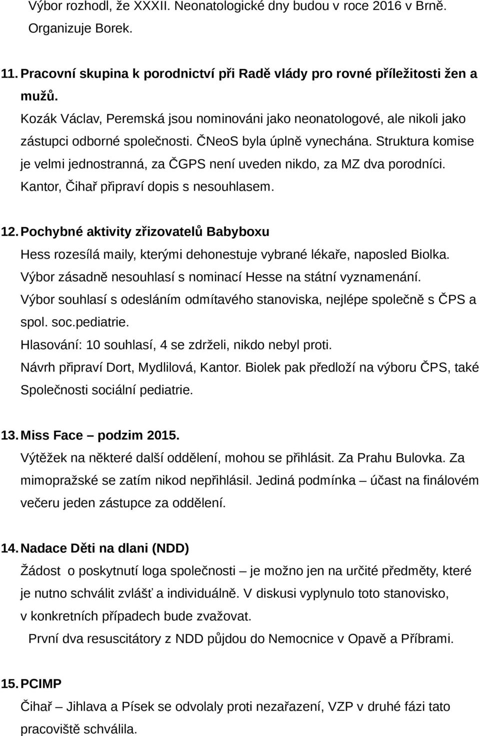 Struktura komise je velmi jednostranná, za ČGPS není uveden nikdo, za MZ dva porodníci. Kantor, Čihař připraví dopis s nesouhlasem. 12.